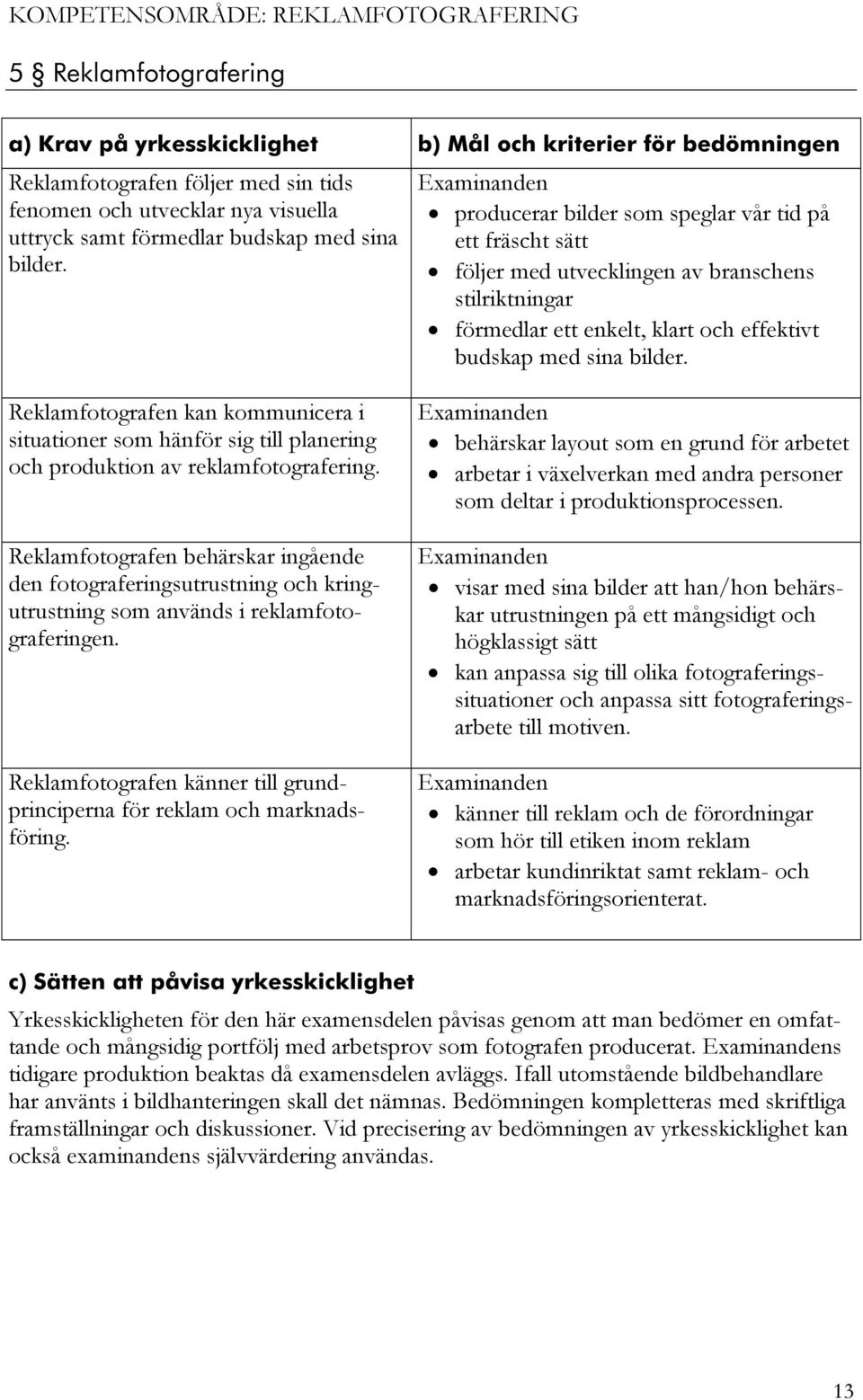 Reklamfotografen kan kommunicera i situationer som hänför sig till planering och produktion av reklamfotografering.