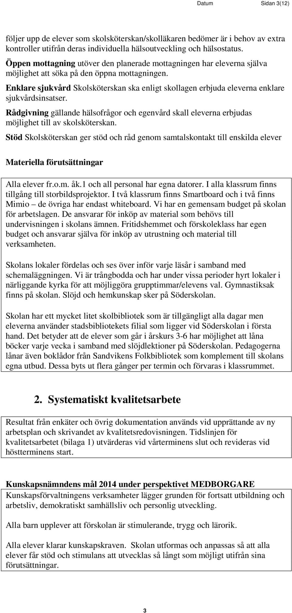 Enklare sjukvård Sklsköterskan ska enligt skllagen erbjuda eleverna enklare sjukvårdsinsatser. Rådgivning gällande hälsfrågr ch egenvård skall eleverna erbjudas möjlighet till av sklsköterskan.