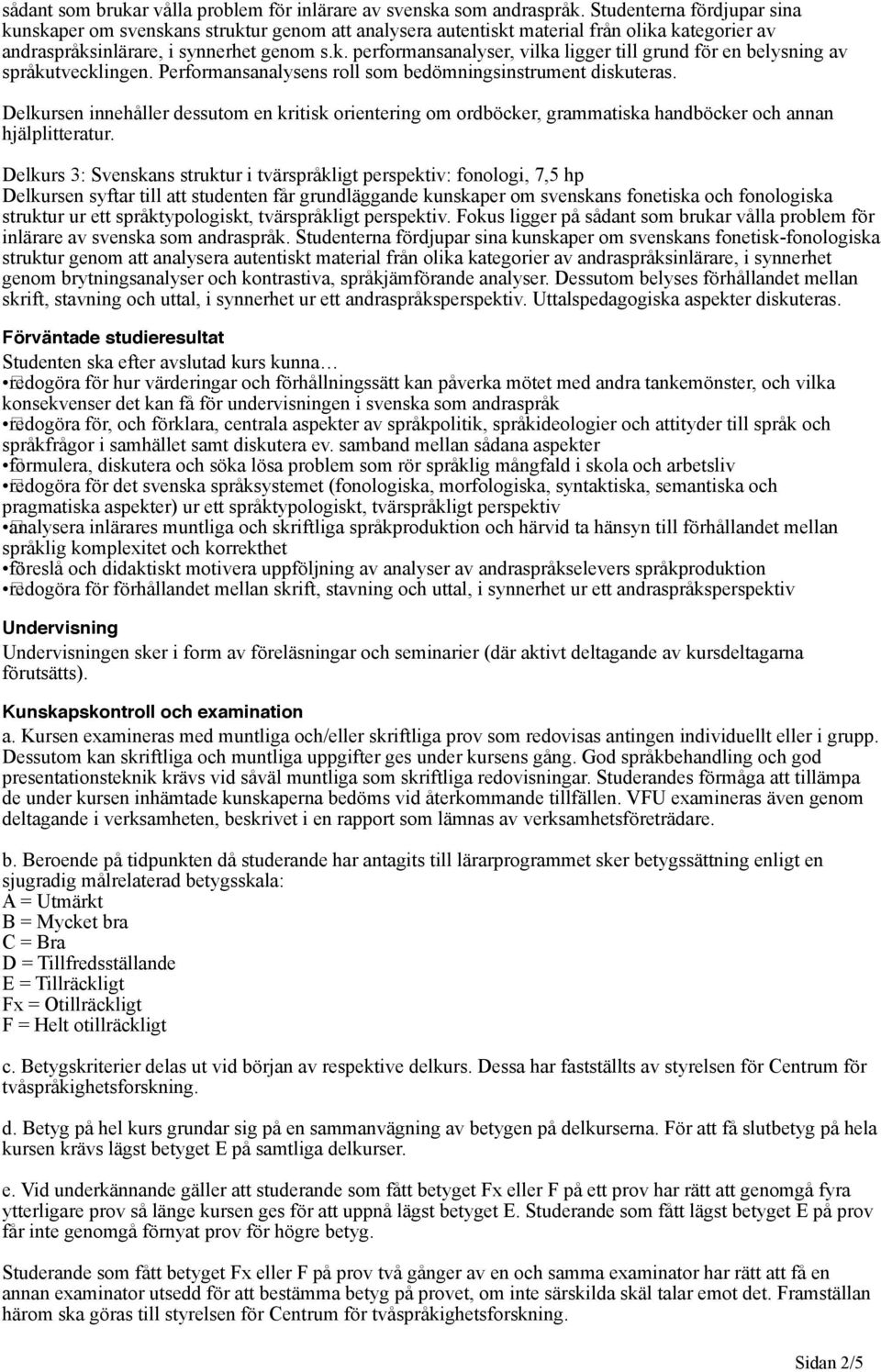 Performansanalysens roll som bedömningsinstrument diskuteras. Delkursen innehåller dessutom en kritisk orientering om ordböcker, grammatiska handböcker och annan hjälplitteratur.