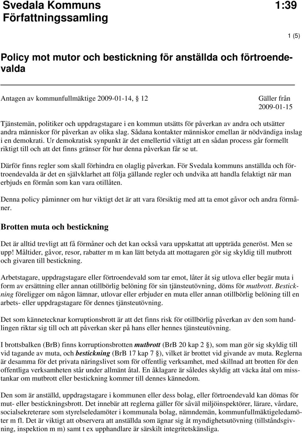 Ur demokratisk synpunkt är det emellertid viktigt att en sådan process går formellt riktigt till och att det finns gränser för hur denna påverkan får se ut.