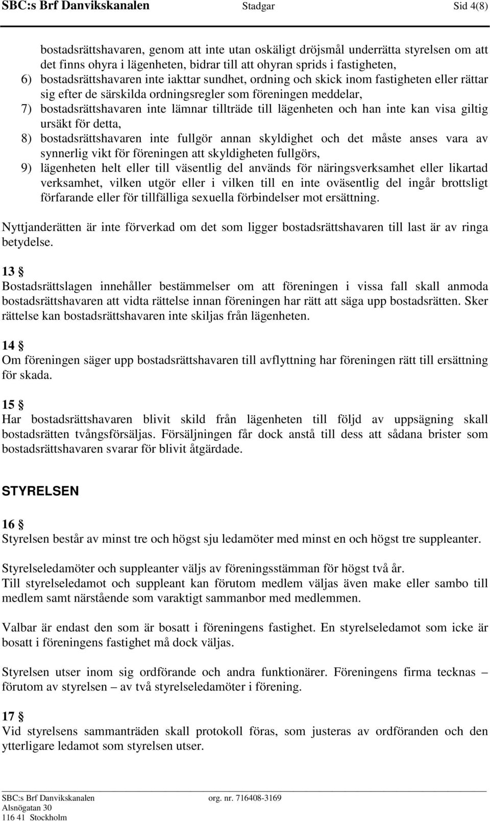 lämnar tillträde till lägenheten och han inte kan visa giltig ursäkt för detta, 8) bostadsrättshavaren inte fullgör annan skyldighet och det måste anses vara av synnerlig vikt för föreningen att