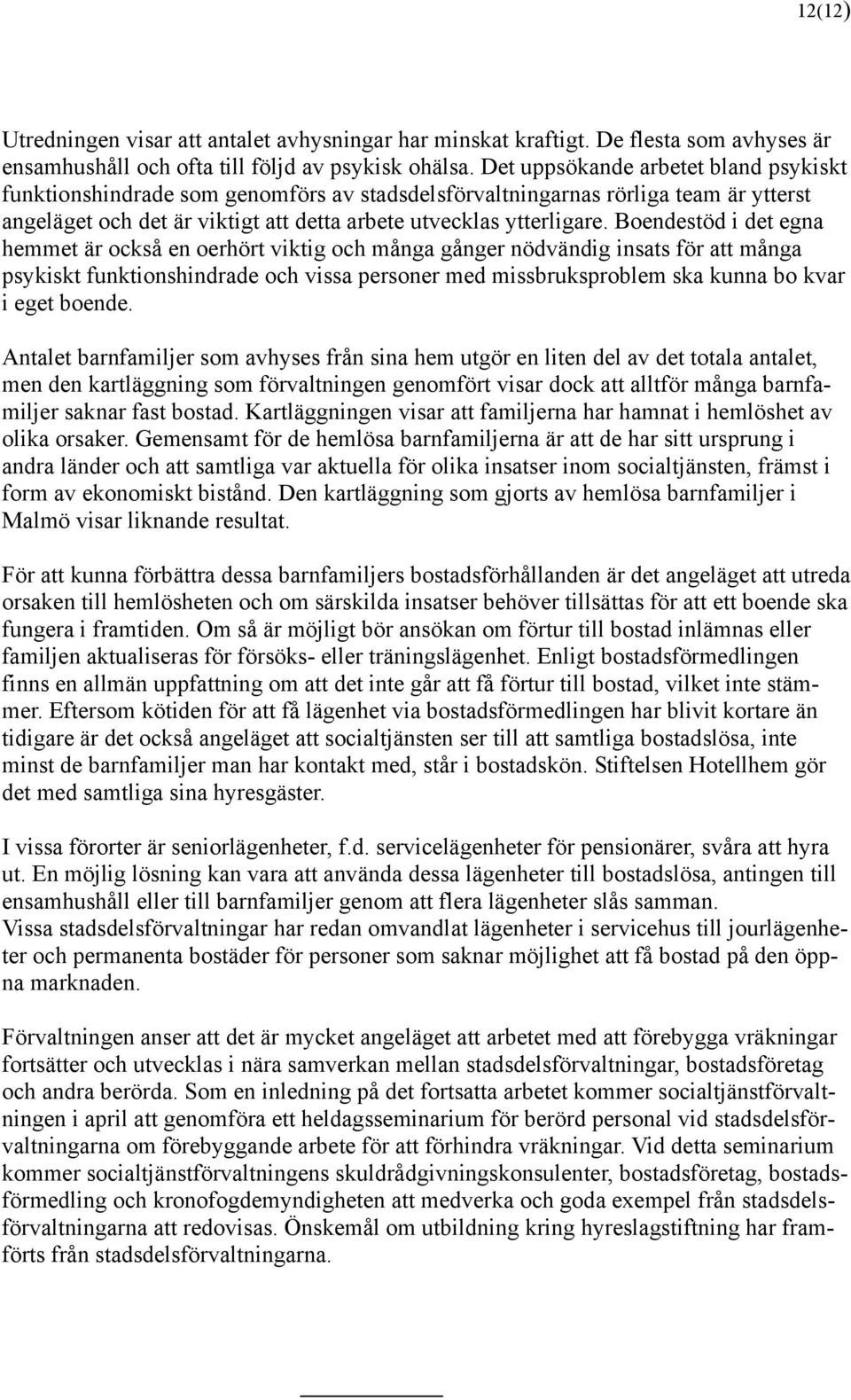 Boendestöd i det egna hemmet är också en oerhört viktig och många gånger nödvändig insats för att många psykiskt funktionshindrade och vissa personer med missbruksproblem ska kunna bo kvar i eget