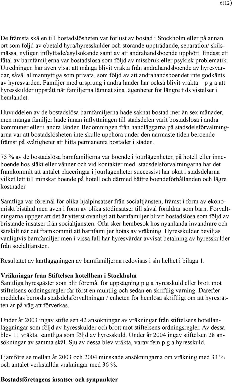 Utredningen har även visat att många blivit vräkta från andrahandsboende av hyresvärdar, såväl allmännyttiga som privata, som följd av att andrahandsboendet inte godkänts av hyresvärden.