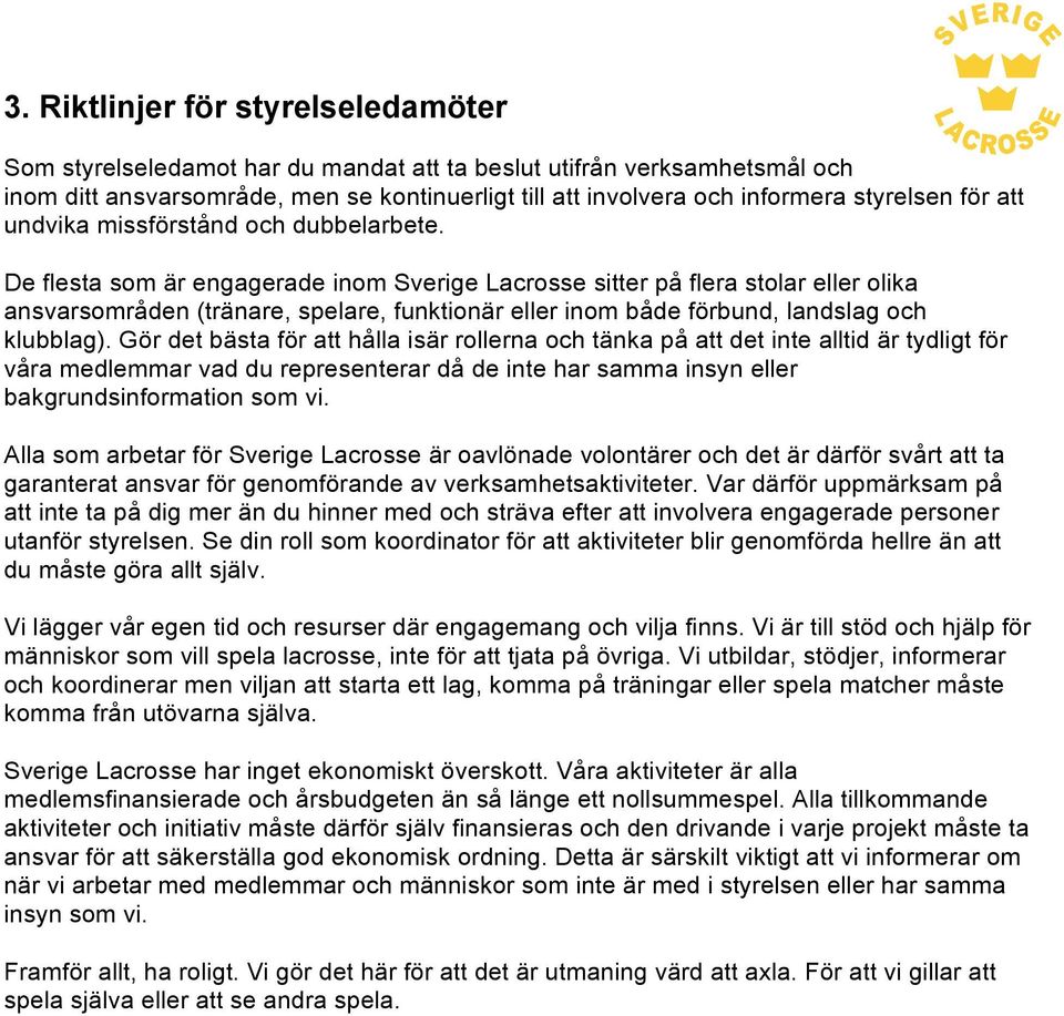 De flesta som är engagerade inom Sverige Lacrosse sitter på flera stolar eller olika ansvarsområden (tränare, spelare, funktionär eller inom både förbund, landslag och klubblag).