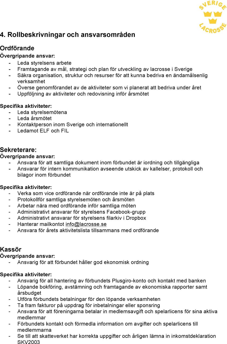 styrelsemötena - Leda årsmötet - Kontaktperson inom Sverige och internationellt - Ledamot ELF och FIL Sekreterare: - Ansvara för att samtliga dokument inom förbundet är iordning och tillgängliga -