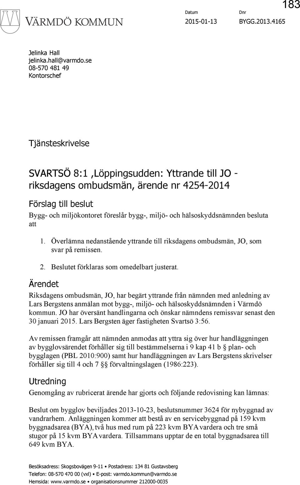 miljö- och hälsoskyddsnämnden besluta att 1. Överlämna nedanstående yttrande till riksdagens ombudsmän, JO, som svar på remissen. 2. Beslutet förklaras som omedelbart justerat.