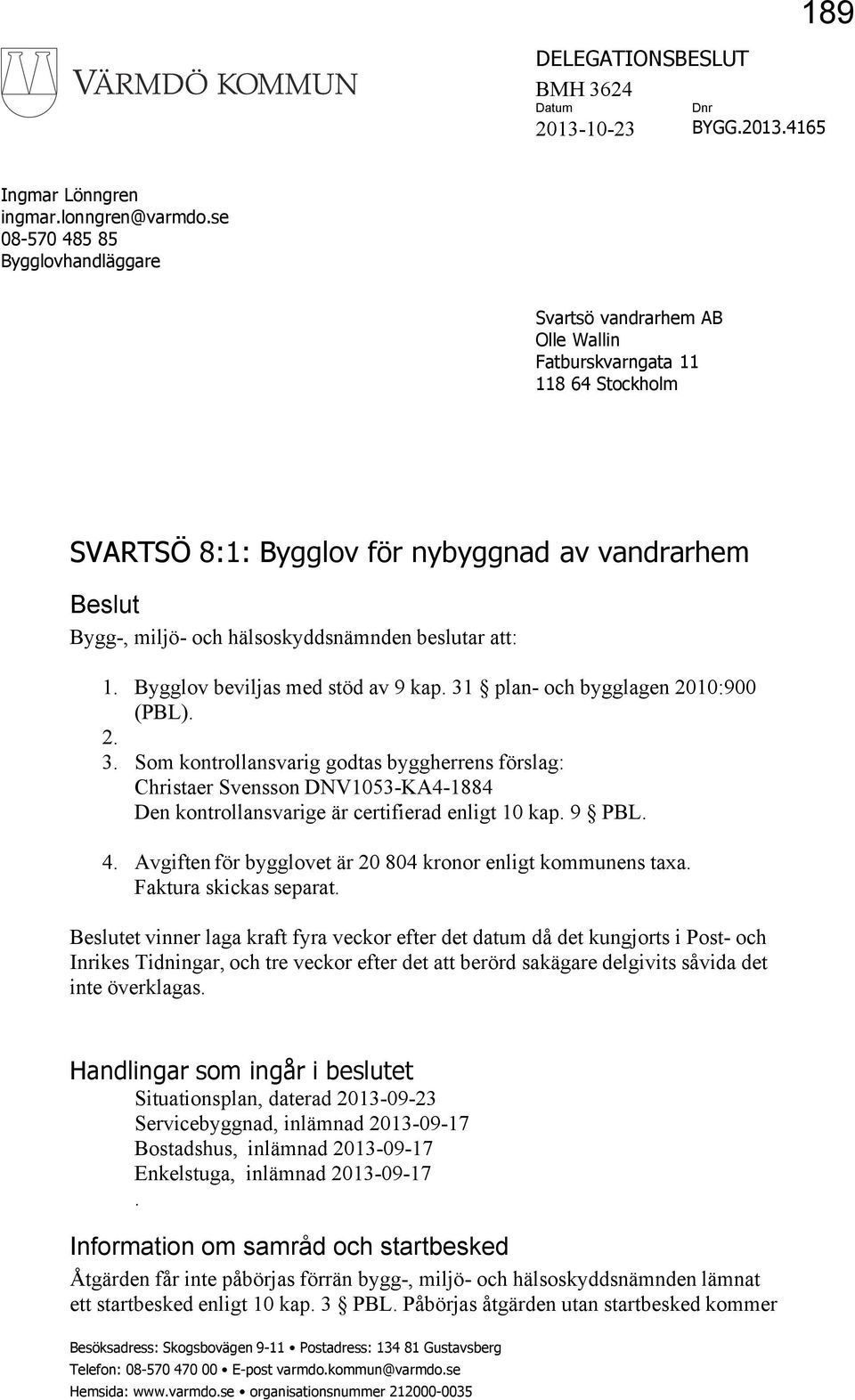 beslutar att: 1. Bygglov beviljas med stöd av 9 kap. 31 plan- och bygglagen 2010:900 (PBL). 2. 3. Som kontrollansvarig godtas byggherrens förslag: Christaer Svensson DNV1053-KA4-1884 Den kontrollansvarige är certifierad enligt 10 kap.