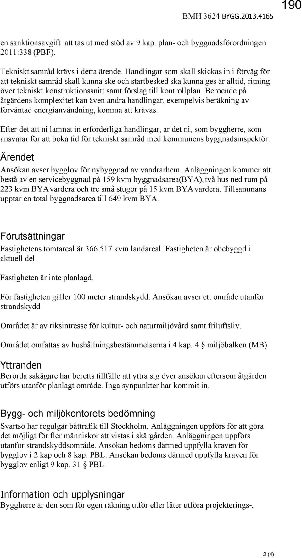 Beroende på åtgärdens komplexitet kan även andra handlingar, exempelvis beräkning av förväntad energianvändning, komma att krävas.