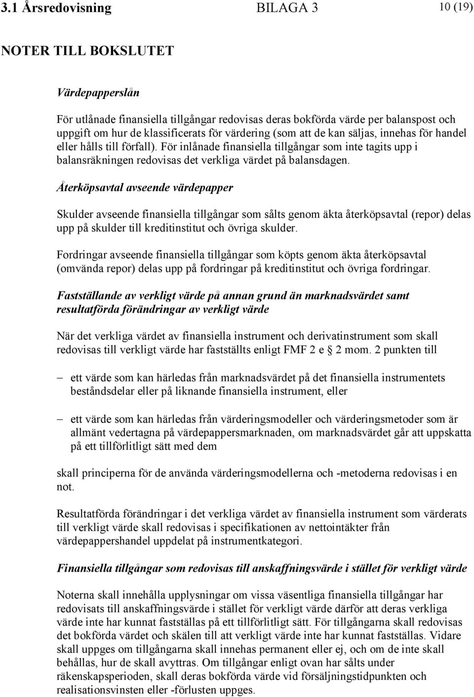 Återköpsavtal avseende värdepapper Skulder avseende finansiella tillgångar som sålts genom äkta återköpsavtal (repor) delas upp på skulder till kreditinstitut och övriga skulder.