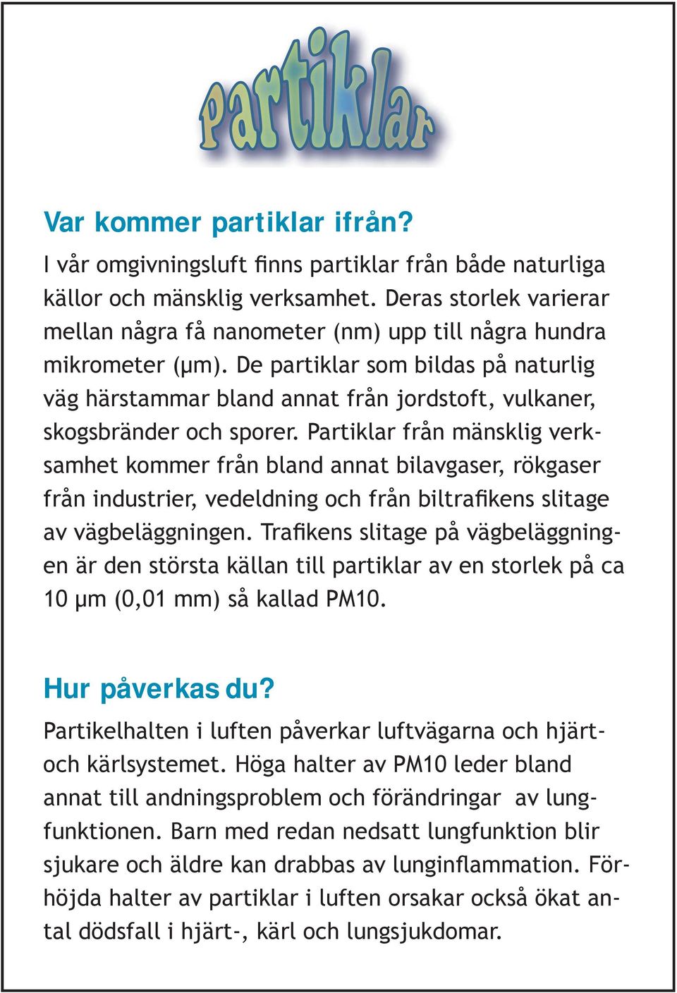 De partiklar som bildas på naturlig väg härstammar bland annat från jordstoft, vulkaner, skogsbränder och sporer.