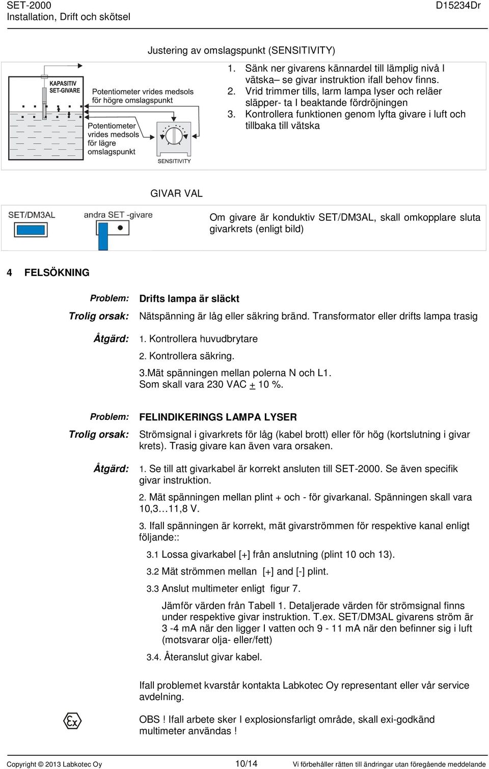 Kontrollera funktionen genom lyfta givare i luft och tillbaka till vätska GIVAR VAL Om givare är konduktiv SET/DM3AL, skall omkopplare sluta givarkrets (enligt bild) 4 FELSÖKNING Problem: Trolig
