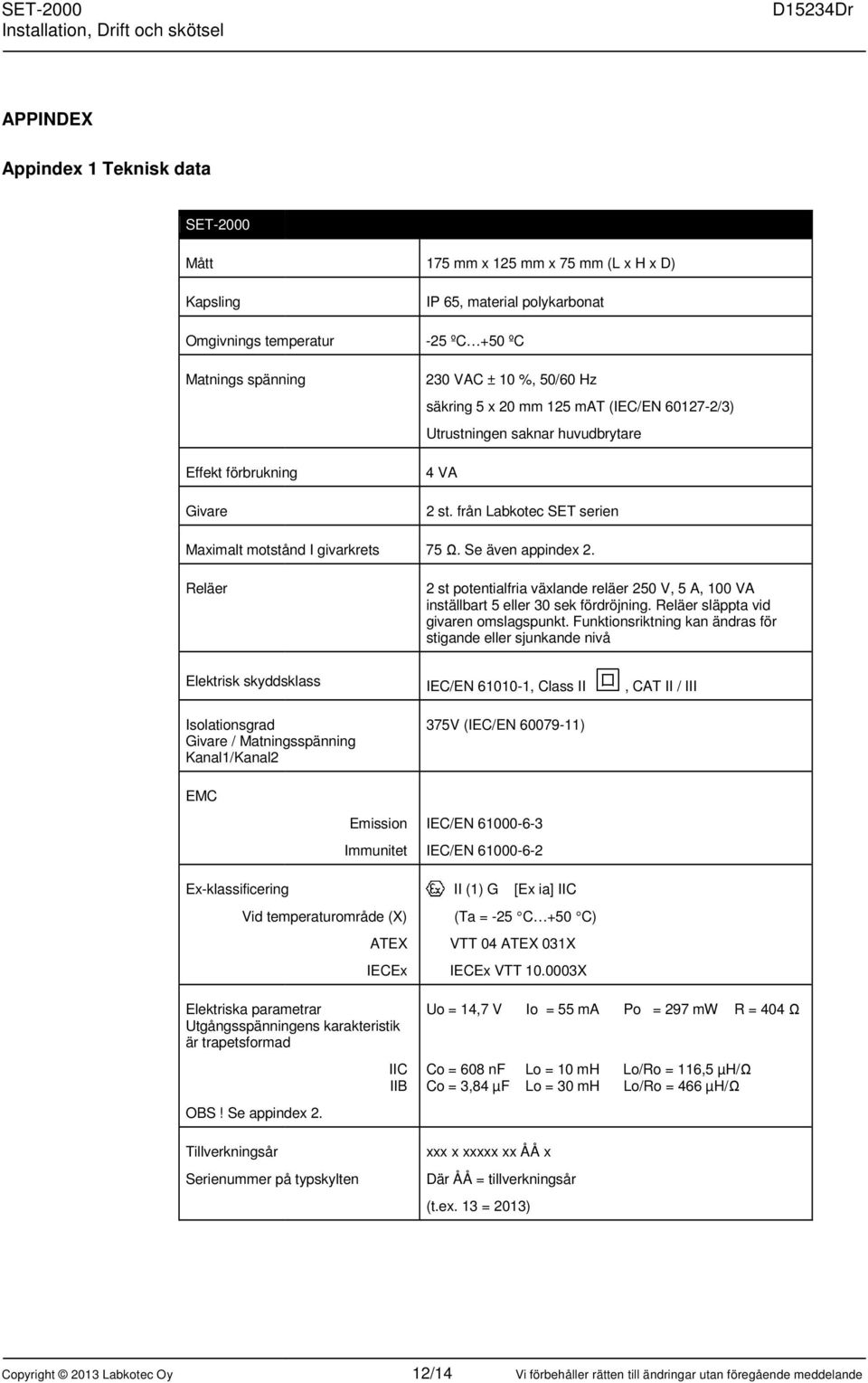 Se även appindex 2. Reläer 2 st potentialfria växlande reläer 250 V, 5 A, 100 VA inställbart 5 eller 30 sek fördröjning. Reläer släppta vid givaren omslagspunkt.