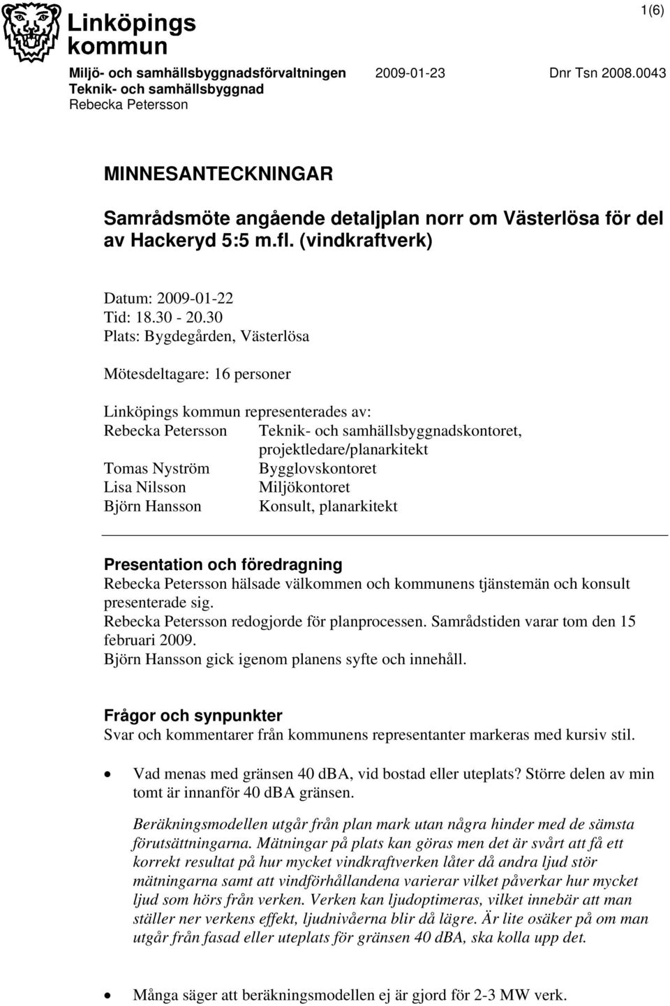 30 Plats: Bygdegården, Västerlösa Mötesdeltagare: 16 personer Linköpings kommun representerades av: Rebecka Petersson Teknik- och samhällsbyggnadskontoret, projektledare/planarkitekt Tomas Nyström