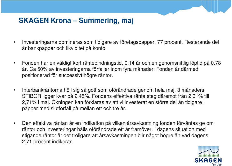 Fonden är därmed positionerad för successivt högre räntor. Interbankräntorna höll sig så gott som oförändrade genom hela maj. 3 månaders STIBOR ligger kvar på 2,45%.