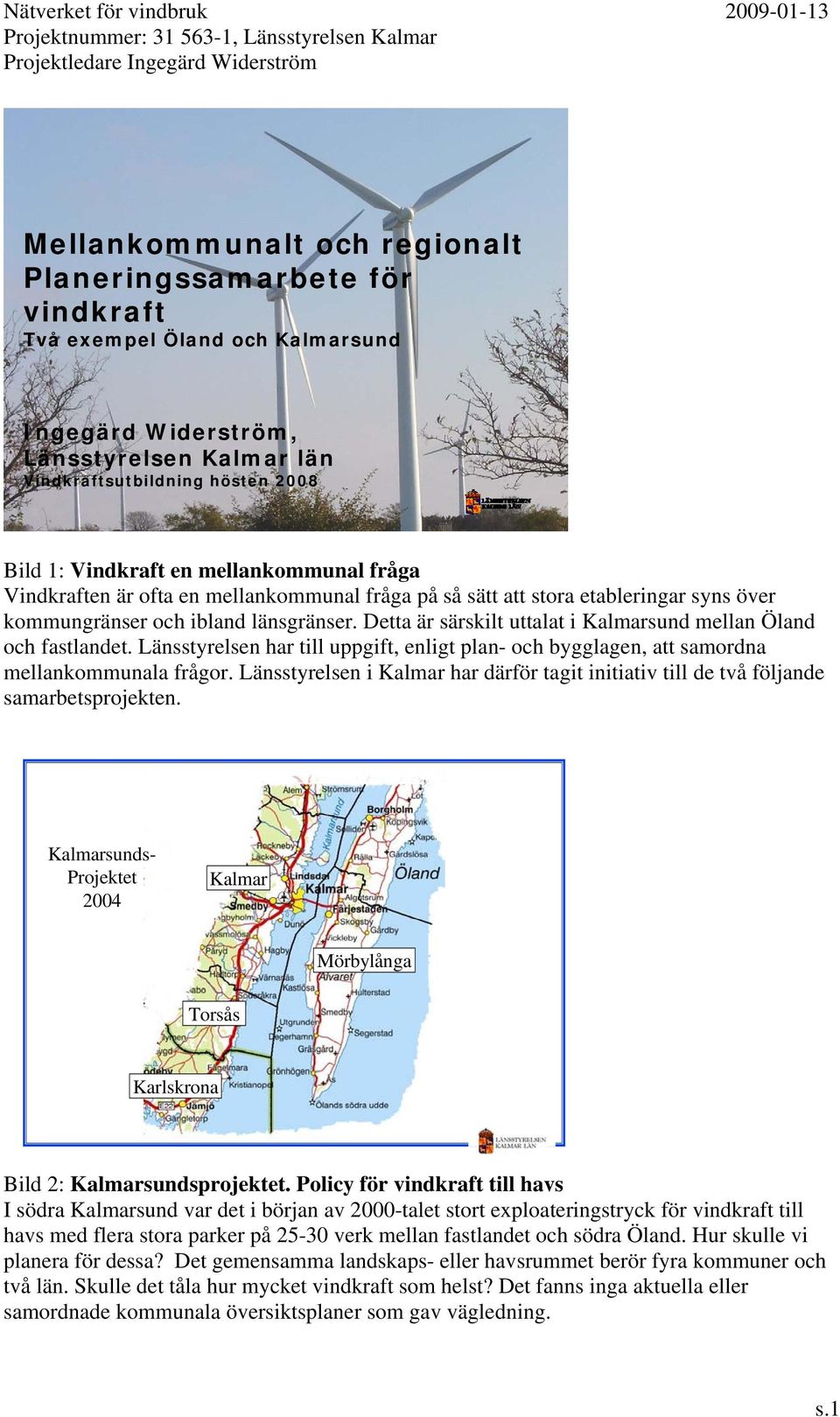 Detta är särskilt uttalat i Kalmarsund mellan Öland och fastlandet. Länsstyrelsen har till uppgift, enligt plan- och bygglagen, att samordna mellankommunala frågor.