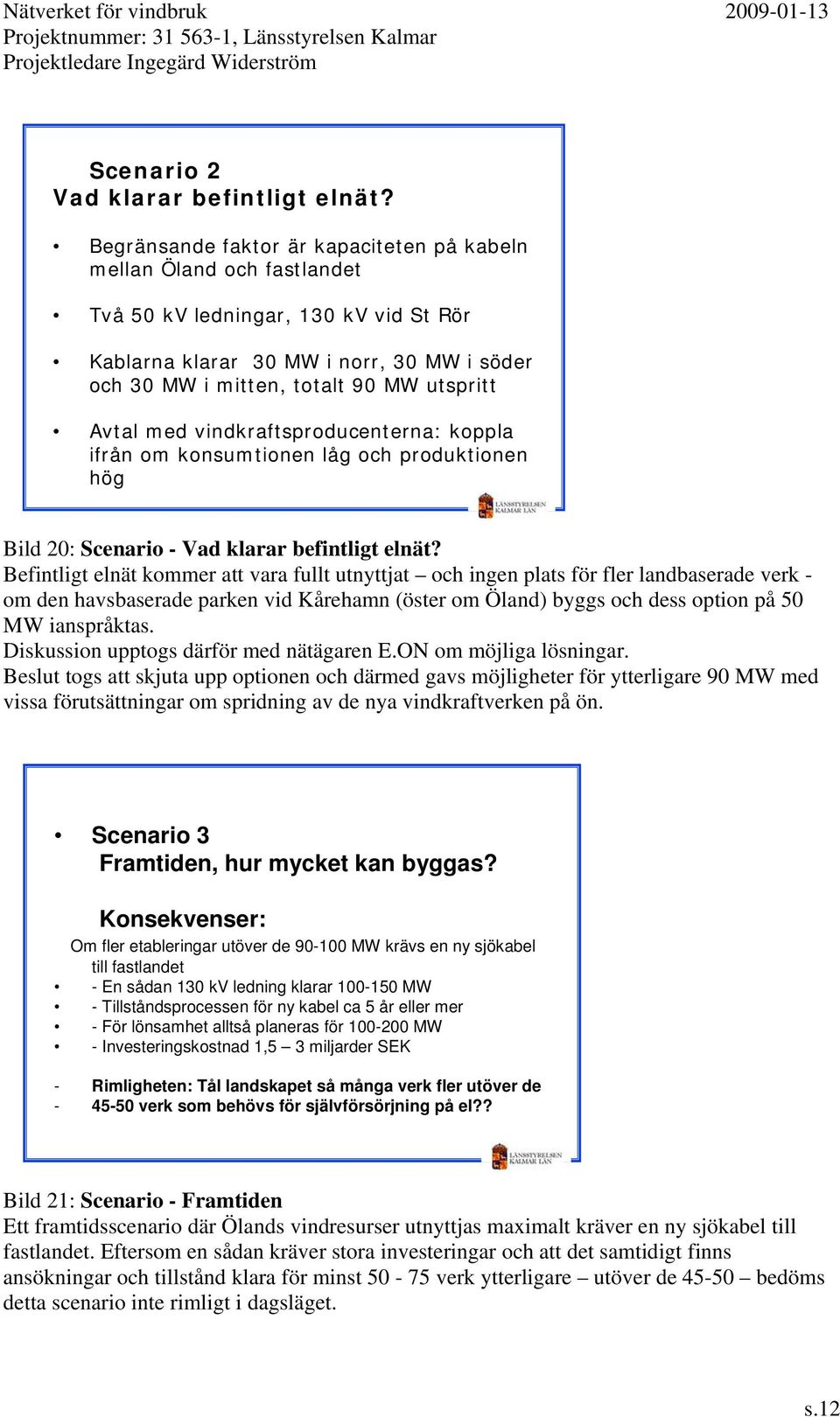 Avtal med vindkraftsproducenterna: koppla ifrån om konsumtionen låg och produktionen hög Bild 20: Scenario - Vad klarar befintligt elnät?