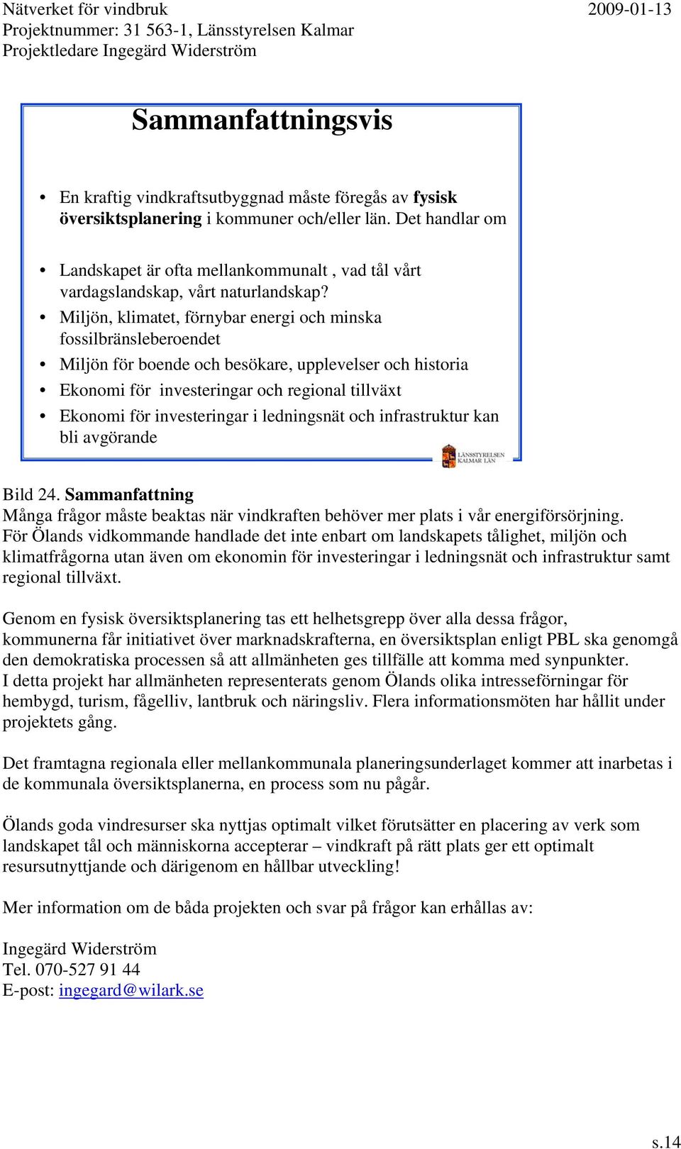 Miljön, klimatet, förnybar energi och minska fossilbränsleberoendet Miljön för boende och besökare, upplevelser och historia Ekonomi för investeringar och regional tillväxt Ekonomi för investeringar