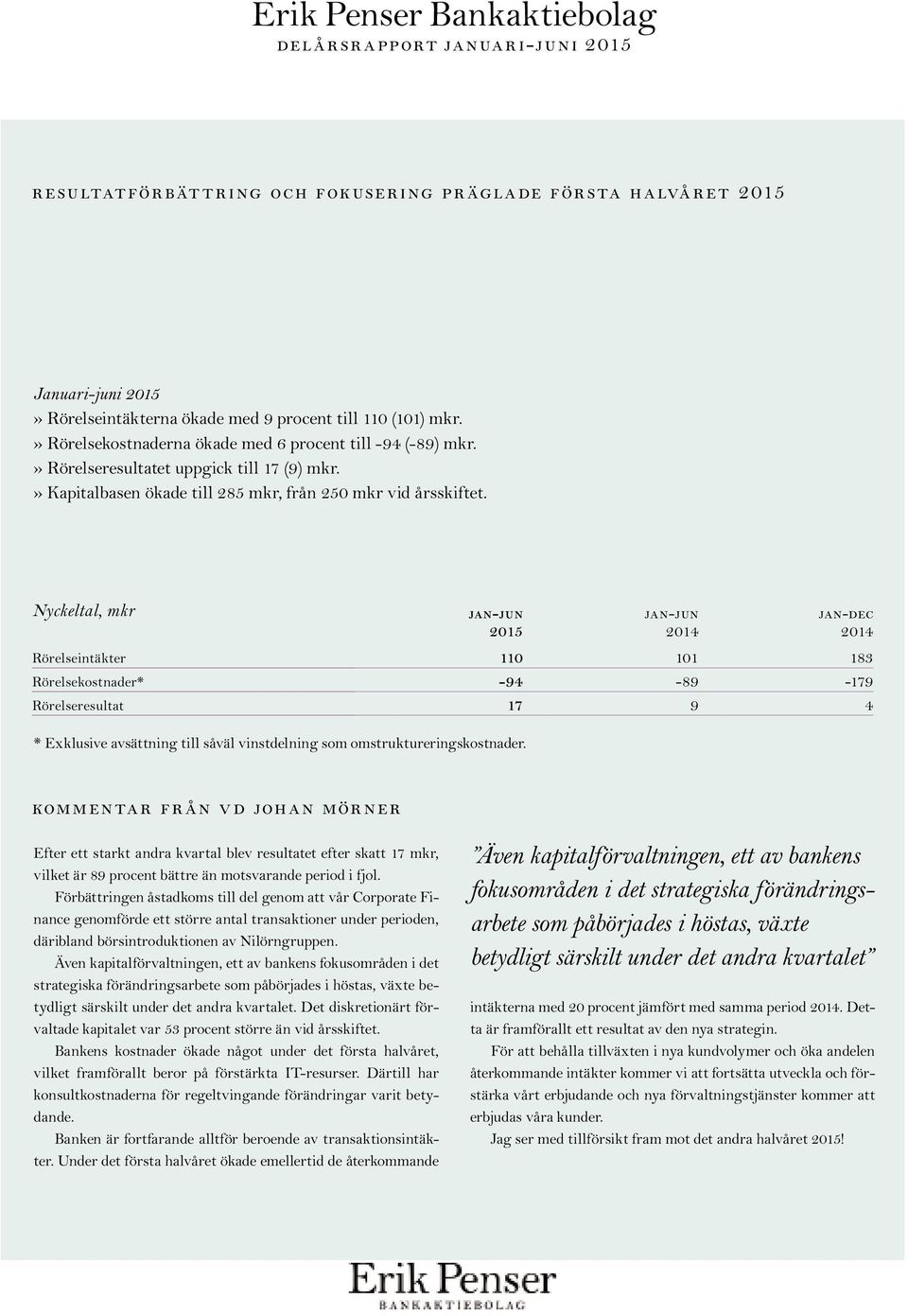 Nyckeltal, mkr JAN-JUN 2015 jan-jun JAN-dec Rörelseintäkter 110 101 183 Rörelsekostnader* -94-89 -179 Rörelseresultat 17 9 4 * Exklusive avsättning till såväl vinstdelning som