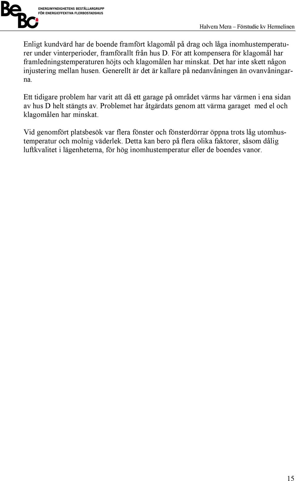 Generellt är det är kallare på nedanvåningen än ovanvåningarna. Ett tidigare problem har varit att då ett garage på området värms har värmen i ena sidan av hus D helt stängts av.