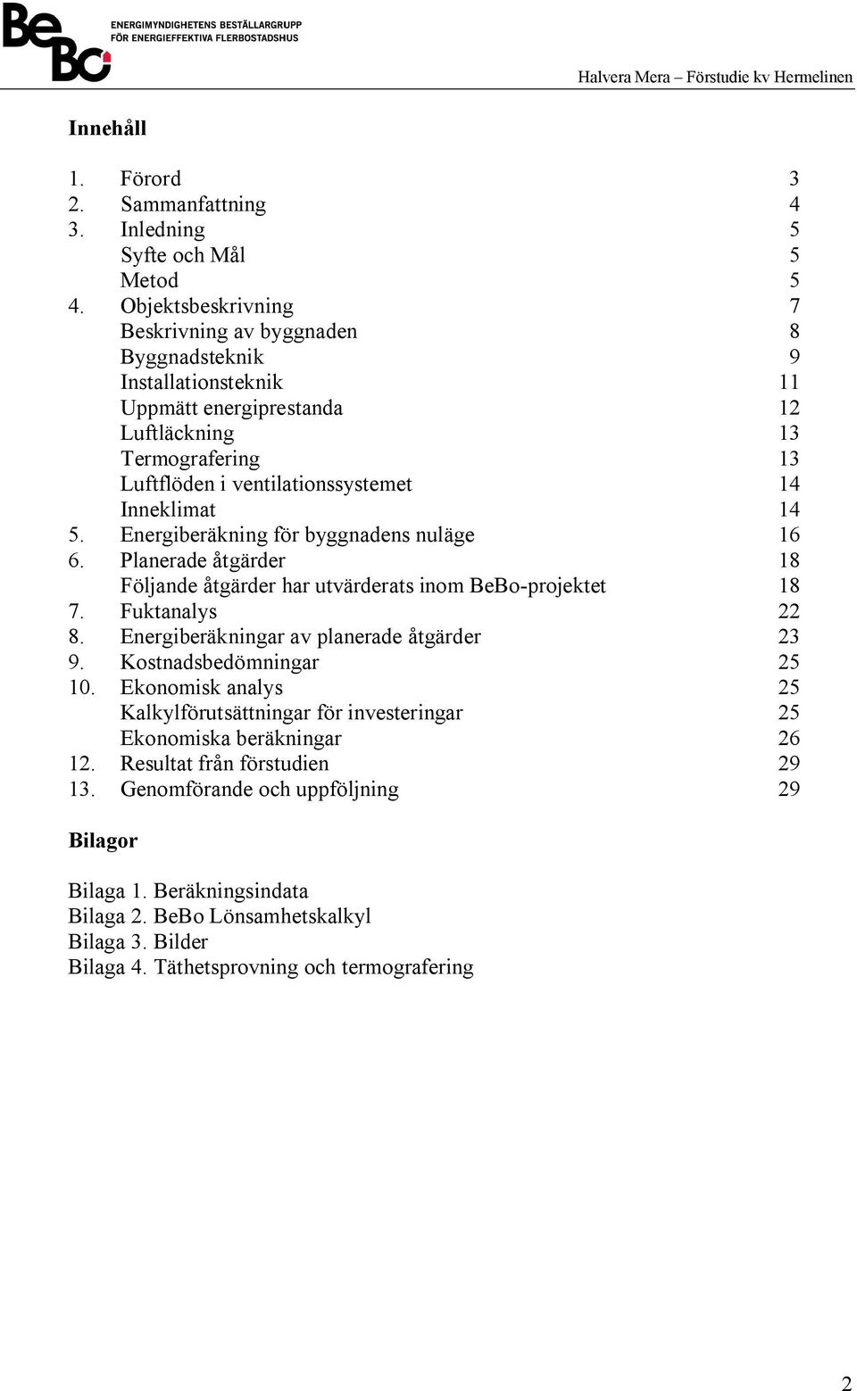 Termografering 13 Luftflöden i ventilationssystemet 14 Inneklimat 14 Energiberäkning för byggnadens nuläge 16 Planerade åtgärder 18 Följande åtgärder har utvärderats inom BeBo-projektet 18