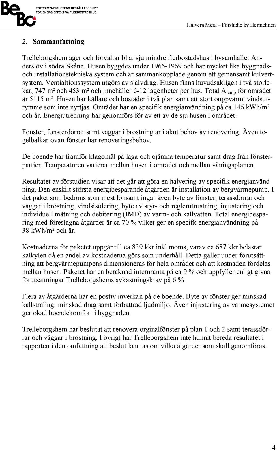 Husen finns huvudsakligen i två storlekar, 747 m² och 453 m² och innehåller 6-12 lägenheter per hus. Total A temp för området är 5115 m².