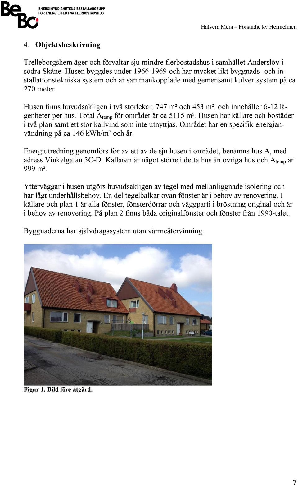 Husen finns huvudsakligen i två storlekar, 747 m² och 453 m², och innehåller 6-12 lägenheter per hus. Total A temp för området är ca 5115 m².