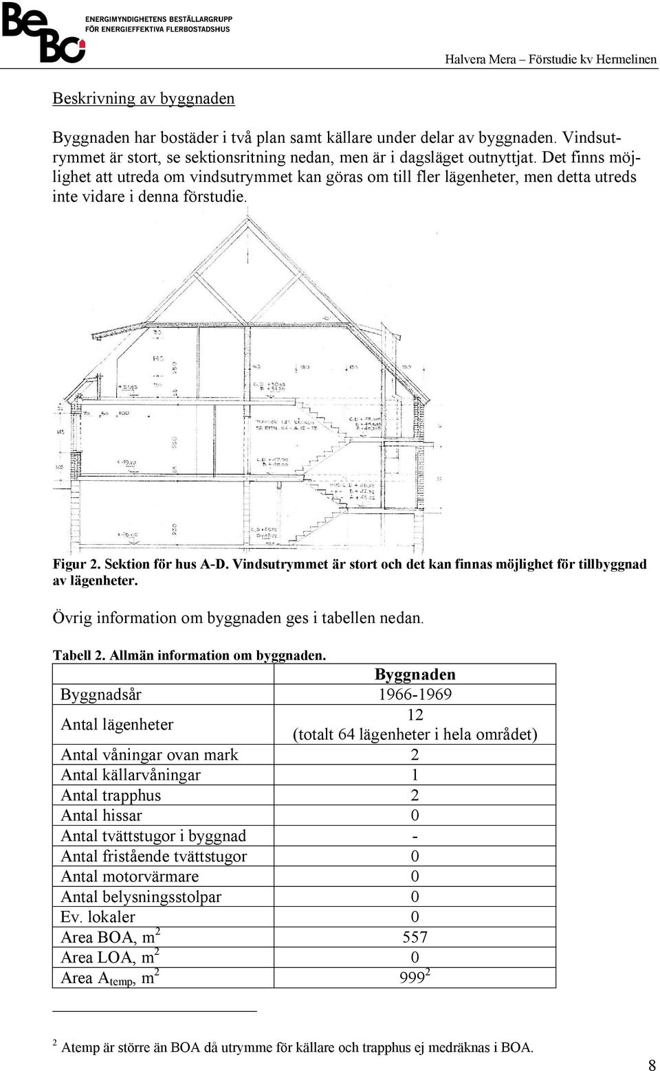 Vindsutrymmet är stort och det kan finnas möjlighet för tillbyggnad av lägenheter. Övrig information om byggnaden ges i tabellen nedan. Tabell 2. Allmän information om byggnaden.