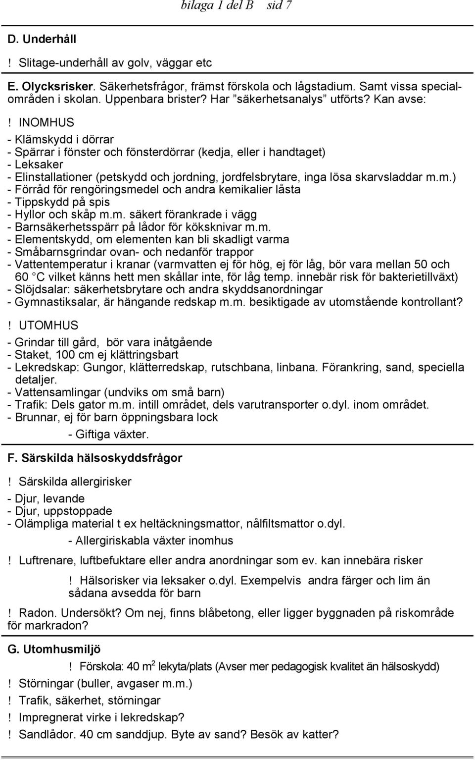 INOMHUS - Klämskydd i dörrar - Spärrar i fönster och fönsterdörrar (kedja, eller i handtaget) - Leksaker - Elinstallationer (petskydd och jordning, jordfelsbrytare, inga lösa skarvsladdar m.m.) - Förråd för rengöringsmedel och andra kemikalier låsta - Tippskydd på spis - Hyllor och skåp m.