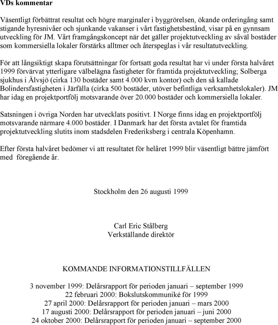 För att långsiktigt skapa förutsättningar för fortsatt goda resultat har vi under första halvåret 1999 förvärvat ytterligare välbelägna fastigheter för framtida projektutveckling; Solberga sjukhus i