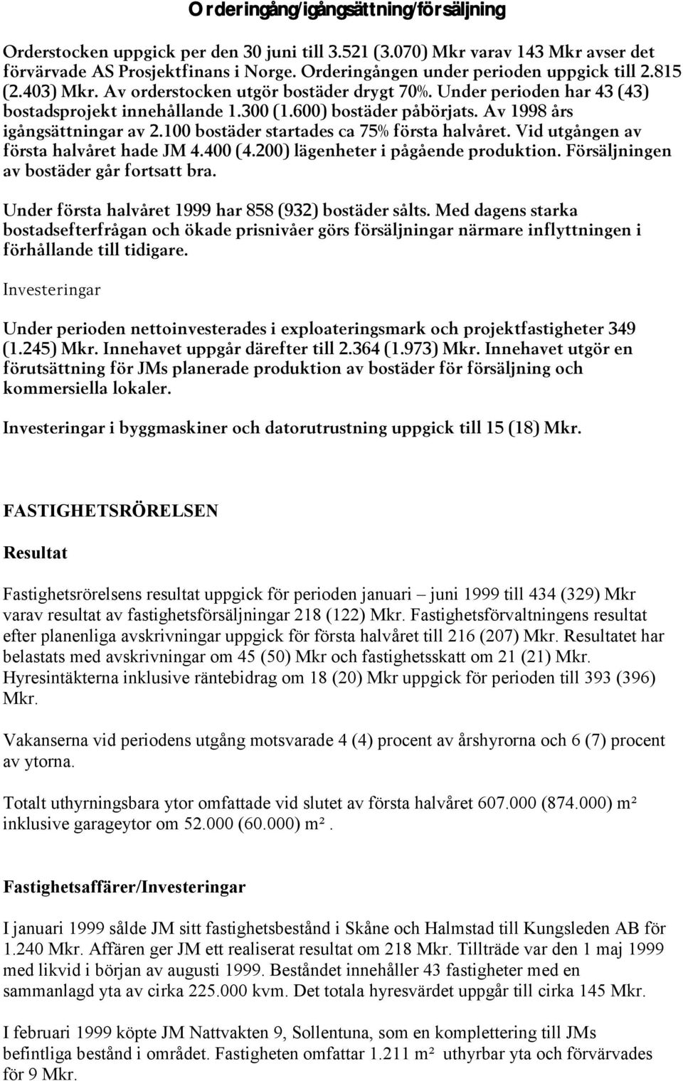 Av 1998 års igångsättningar av 2.100 bostäder startades ca 75% första halvåret. Vid utgången av första halvåret hade JM 4.400 (4.200) lägenheter i pågående produktion.