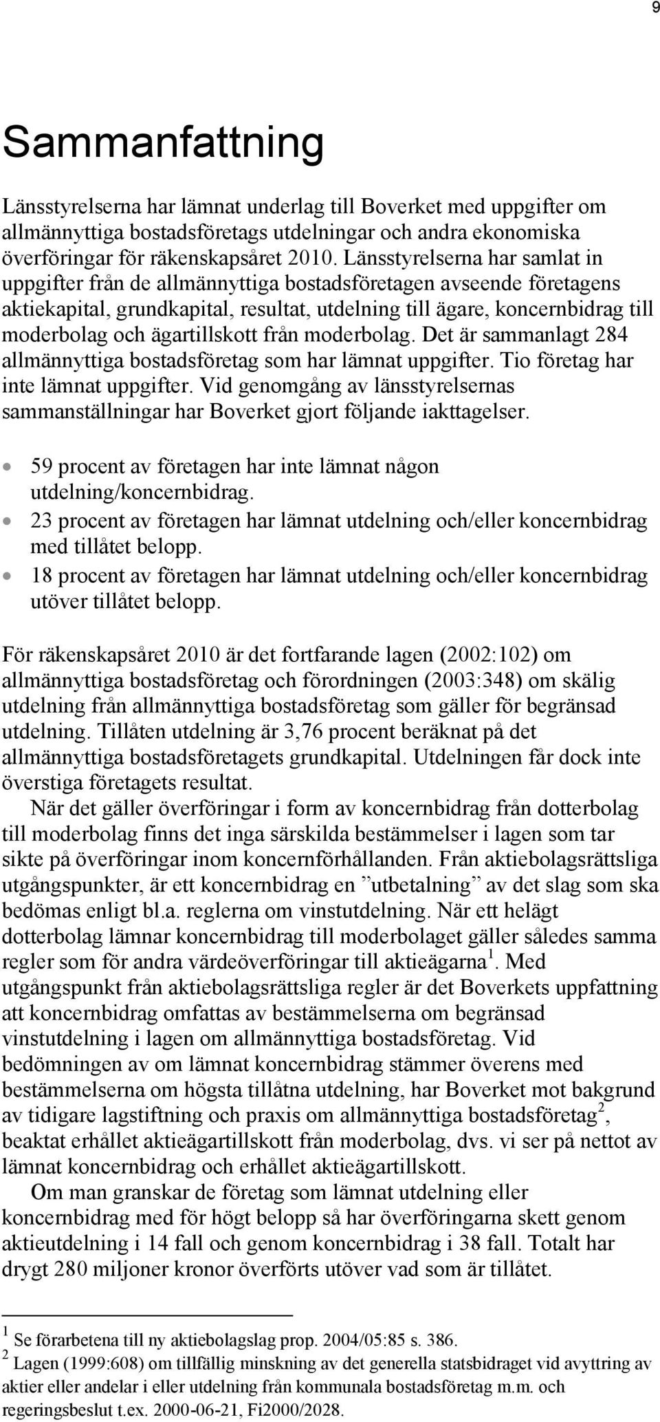 ägartillskott från moderbolag. Det är sammanlagt 284 allmännyttiga bostadsföretag som har lämnat uppgifter. Tio företag har inte lämnat uppgifter.