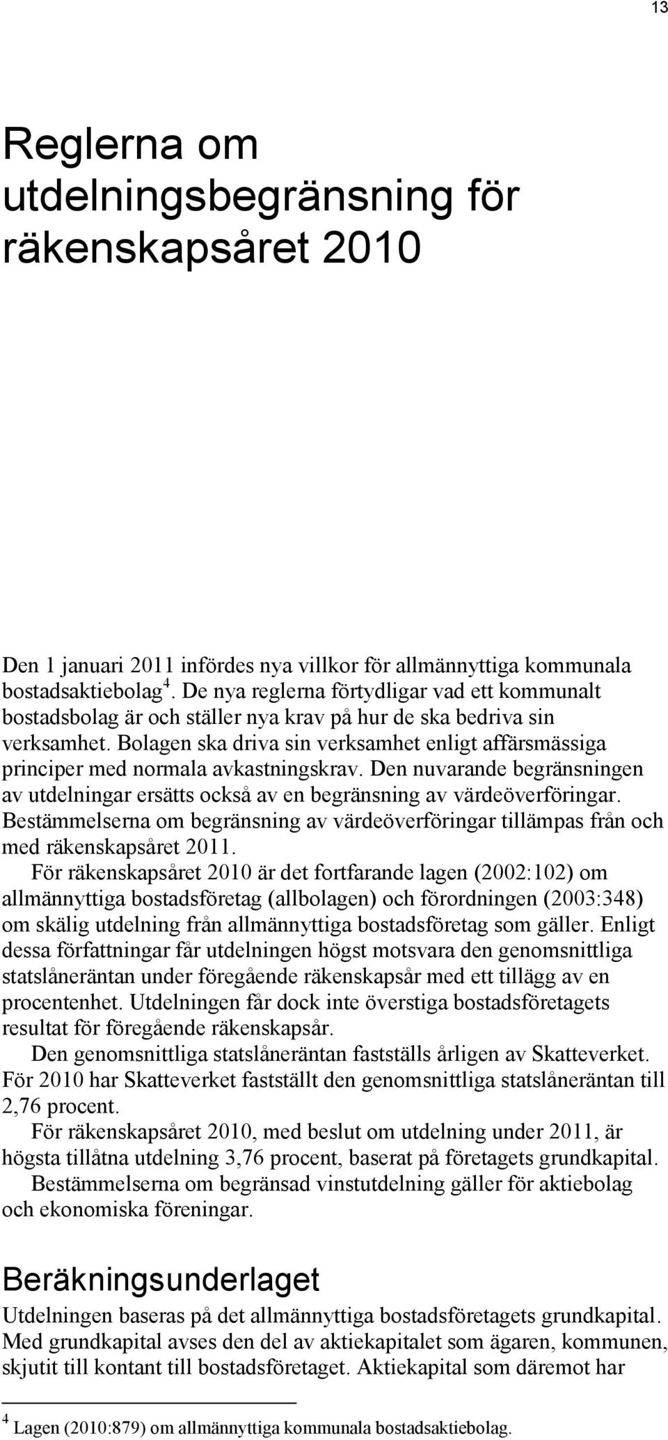 Bolagen ska driva sin verksamhet enligt affärsmässiga principer med normala avkastningskrav. Den nuvarande begränsningen av utdelningar ersätts också av en begränsning av värdeöverföringar.