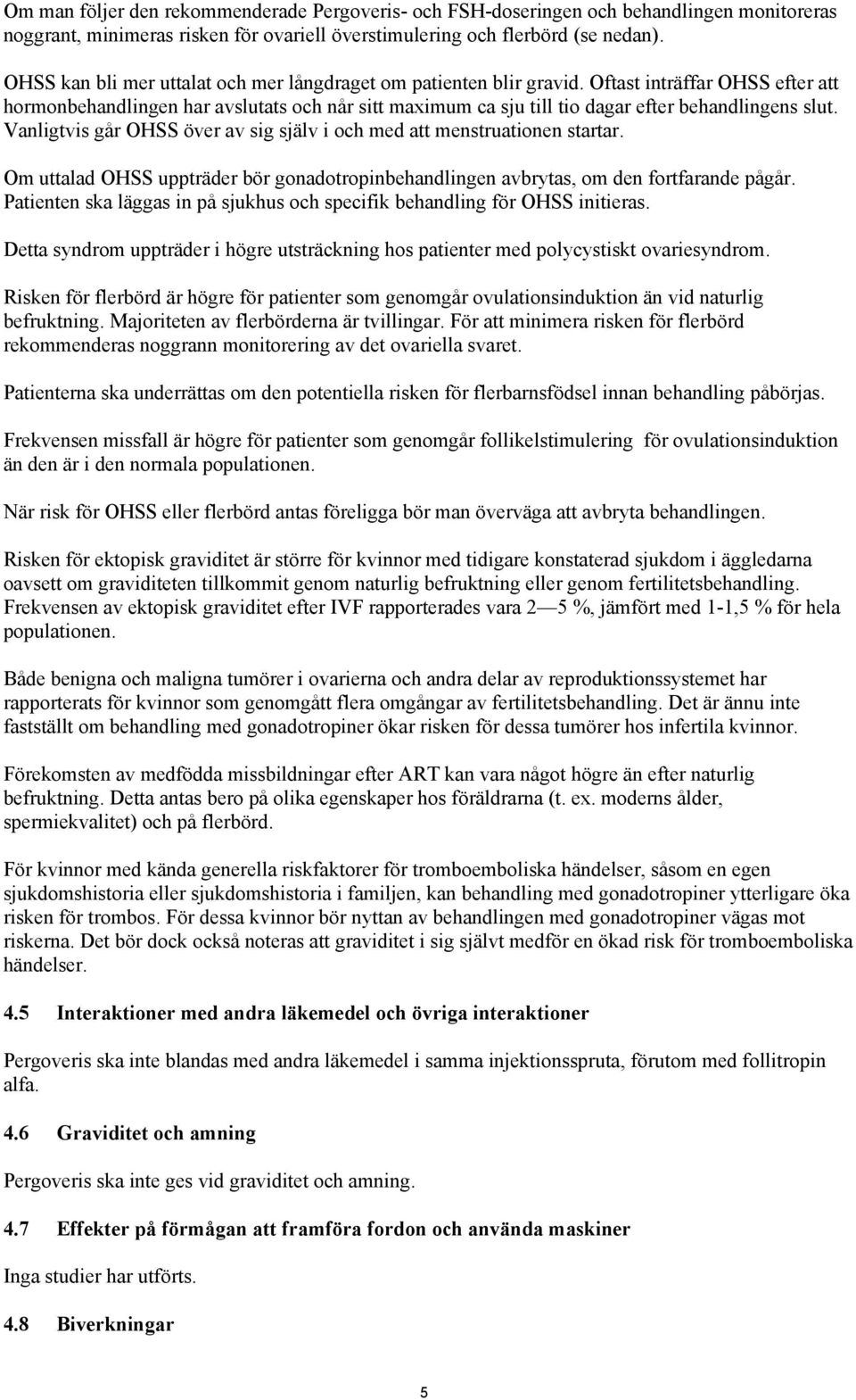 Oftast inträffar OHSS efter att hormonbehandlingen har avslutats och når sitt maximum ca sju till tio dagar efter behandlingens slut.