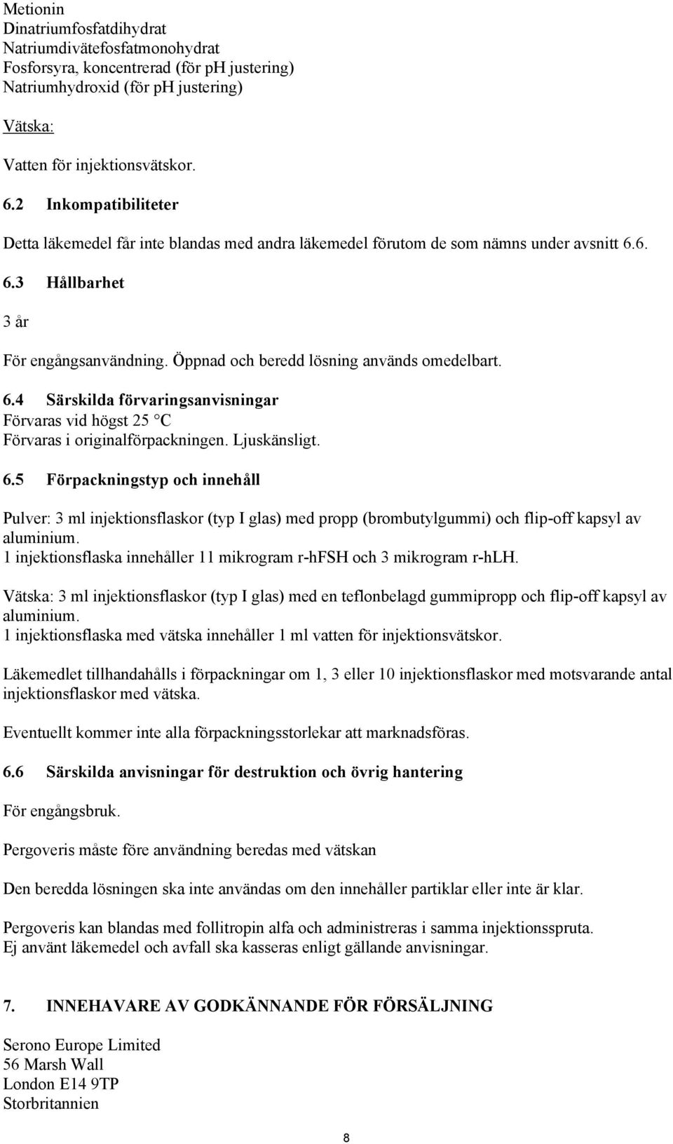 Öppnad och beredd lösning används omedelbart. 6.4 Särskilda förvaringsanvisningar Förvaras vid högst 25 C Förvaras i originalförpackningen. Ljuskänsligt. 6.5 Förpackningstyp och innehåll Pulver: 3 ml injektionsflaskor (typ I glas) med propp (brombutylgummi) och flip-off kapsyl av aluminium.