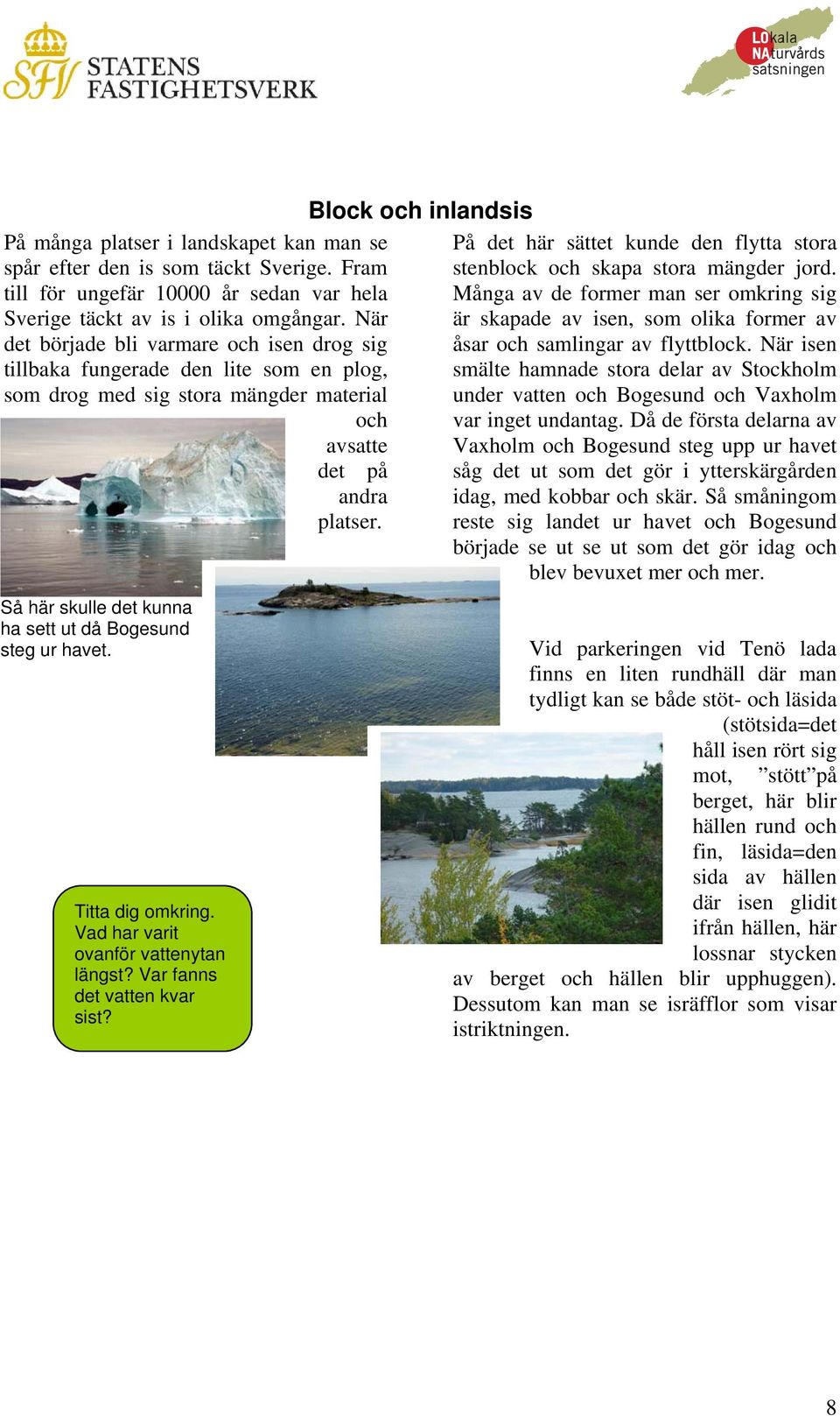 Så här skulle det kunna ha sett ut då Bogesund steg ur havet. Titta dig omkring. Vad har varit ovanför vattenytan längst? Var fanns det vatten kvar sist?