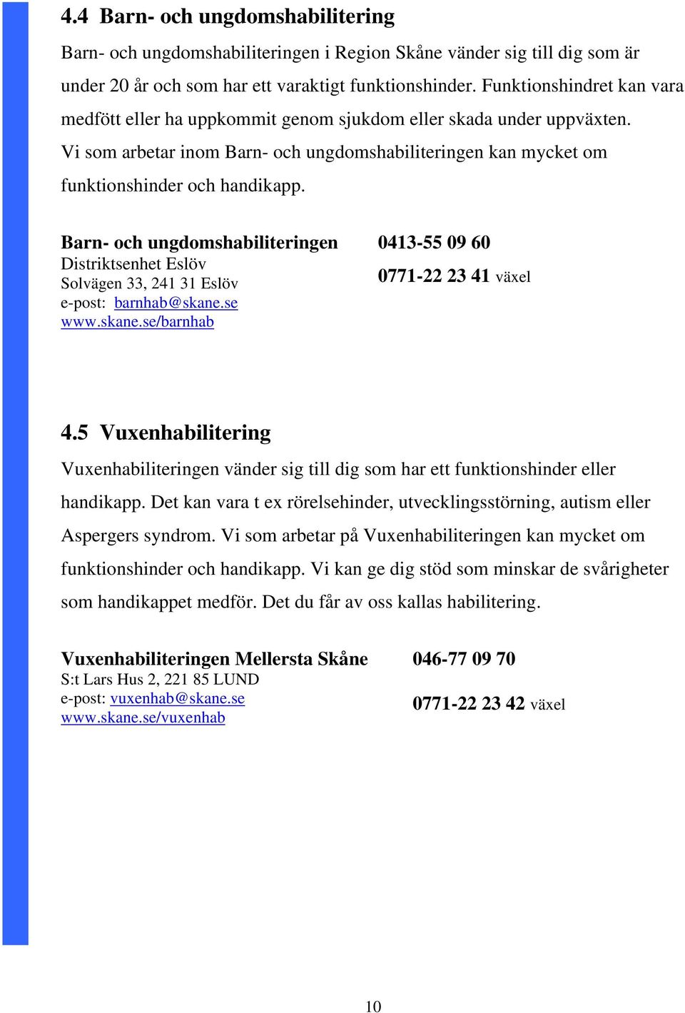Barn- och ungdomshabiliteringen Distriktsenhet Eslöv Solvägen 33, 241 31 Eslöv e-post: barnhab@skane.se www.skane.se/barnhab 0413-55 09 60 0771-22 23 41 växel 4.
