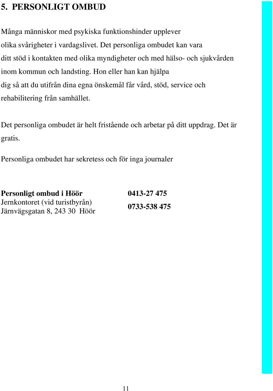 Hon eller han kan hjälpa dig så att du utifrån dina egna önskemål får vård, stöd, service och rehabilitering från samhället.