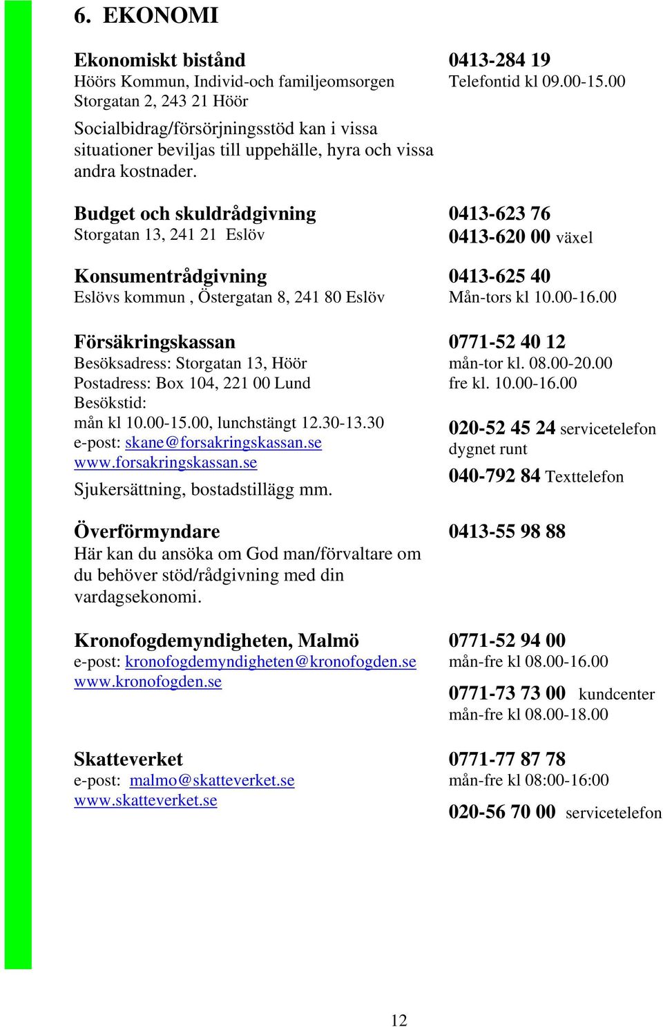 Budget och skuldrådgivning Storgatan 13, 241 21 Eslöv Konsumentrådgivning Eslövs kommun, Östergatan 8, 241 80 Eslöv Försäkringskassan Besöksadress: Storgatan 13, Höör Postadress: Box 104, 221 00 Lund