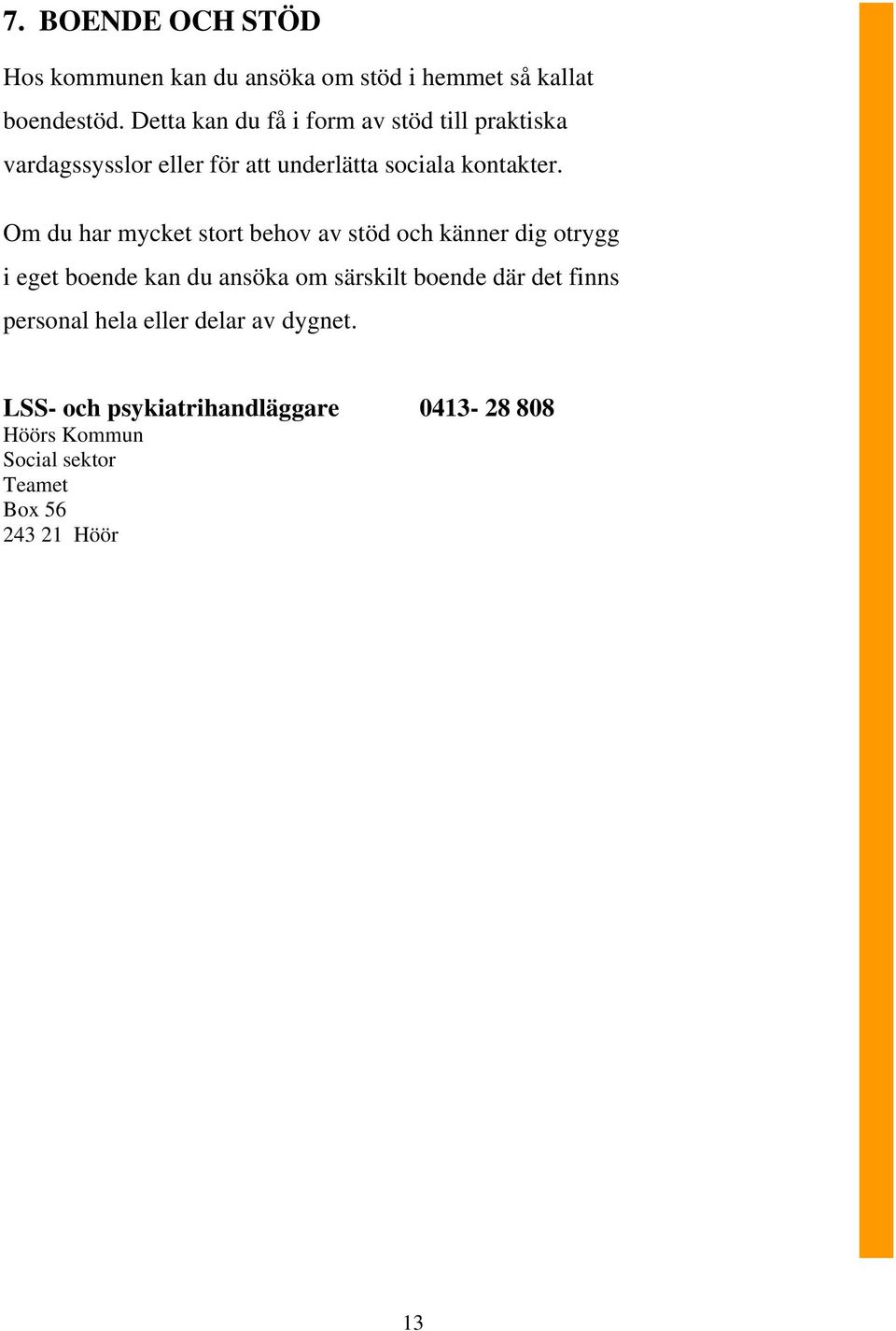 Om du har mycket stort behov av stöd och känner dig otrygg i eget boende kan du ansöka om särskilt boende där