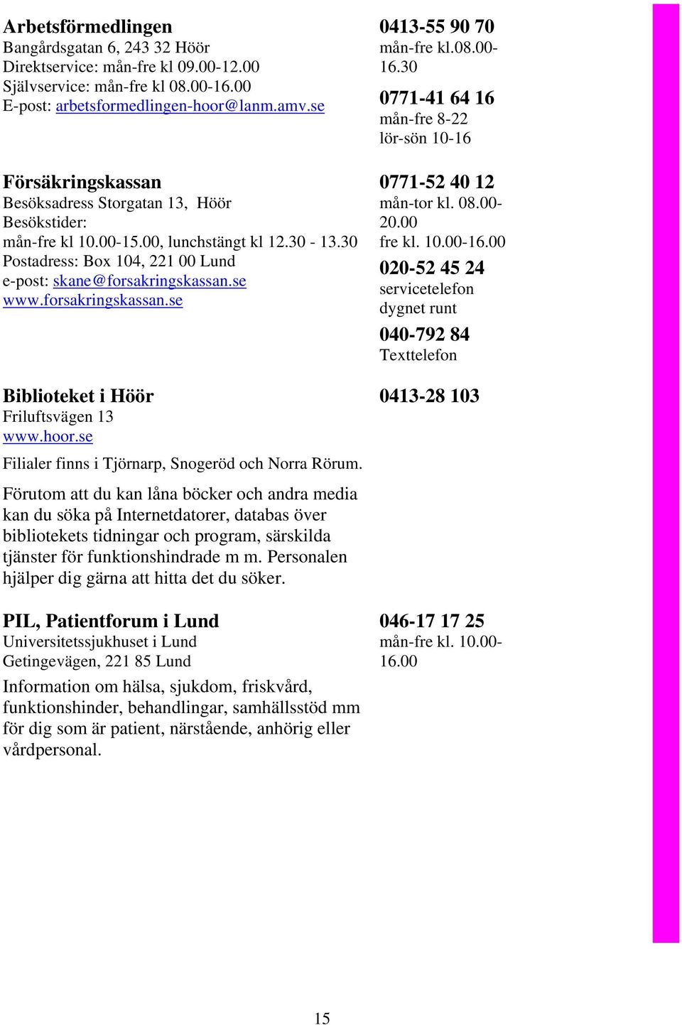 forsakringskassan.se Biblioteket i Höör Friluftsvägen 13 www.hoor.se Filialer finns i Tjörnarp, Snogeröd och Norra Rörum.