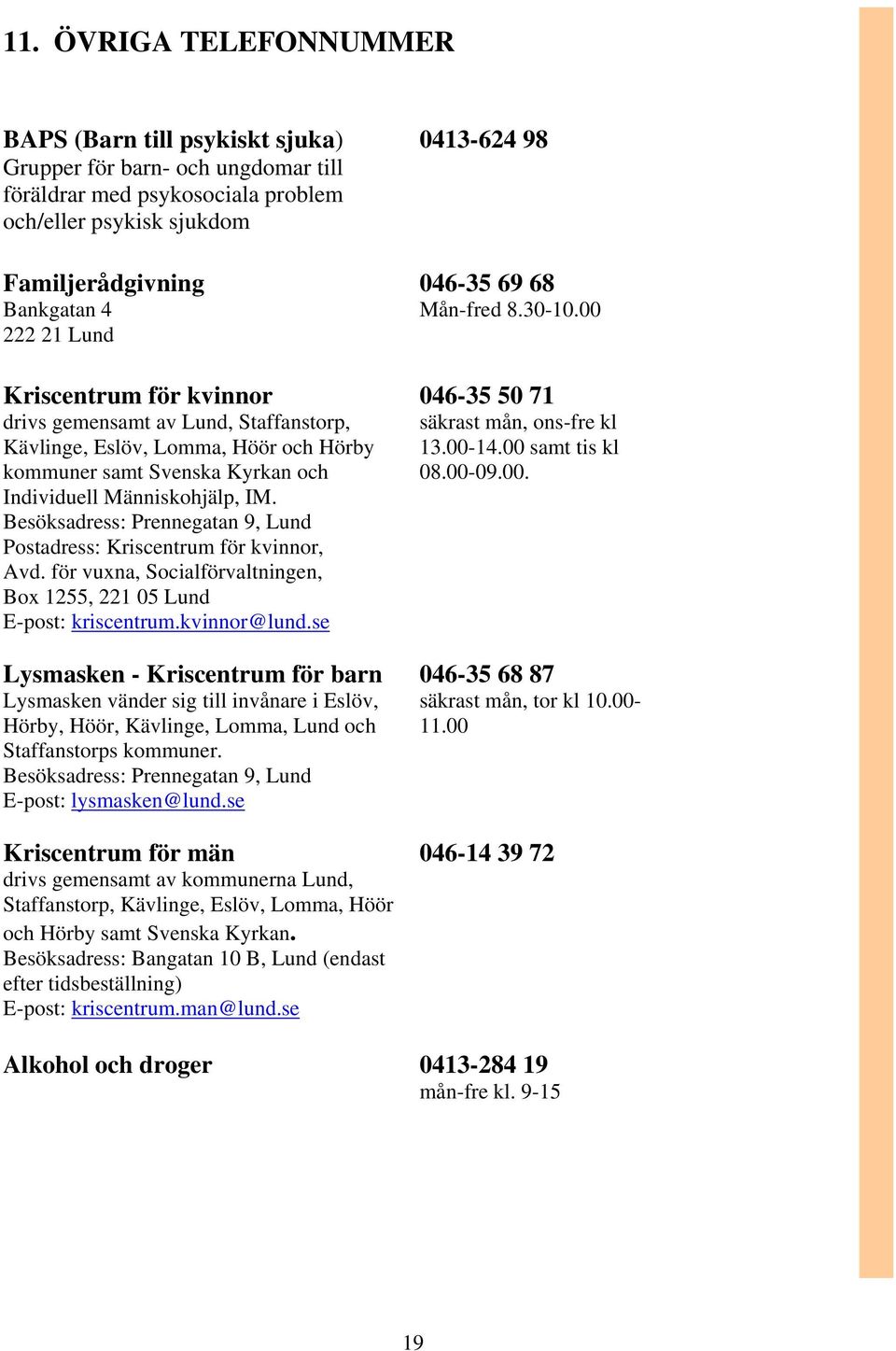 Besöksadress: Prennegatan 9, Lund Postadress: Kriscentrum för kvinnor, Avd. för vuxna, Socialförvaltningen, Box 1255, 221 05 Lund E-post: kriscentrum.kvinnor@lund.