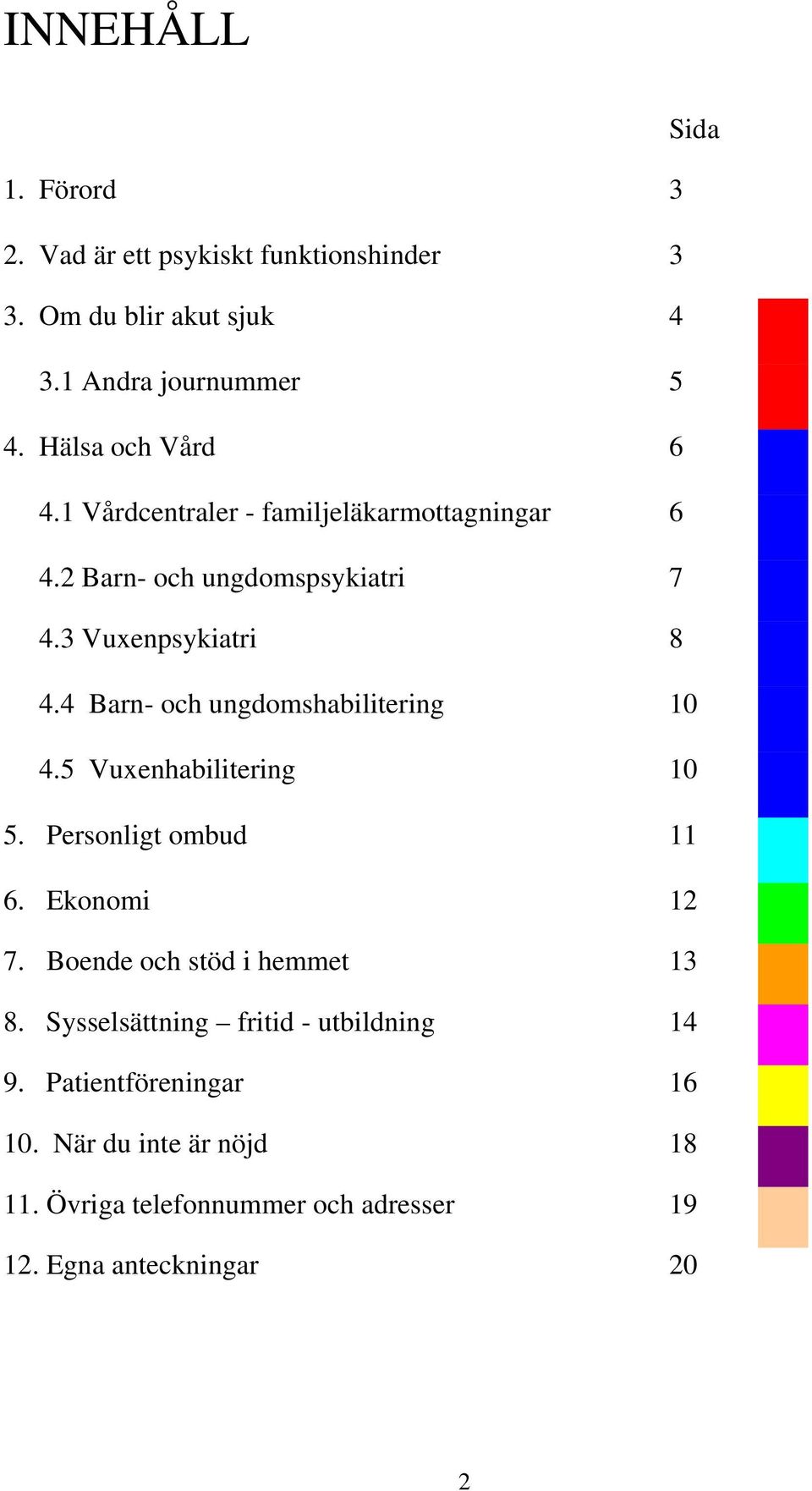 4 Barn- och ungdomshabilitering 10 4.5 Vuxenhabilitering 10 5. Personligt ombud 11 6. Ekonomi 12 7. Boende och stöd i hemmet 13 8.