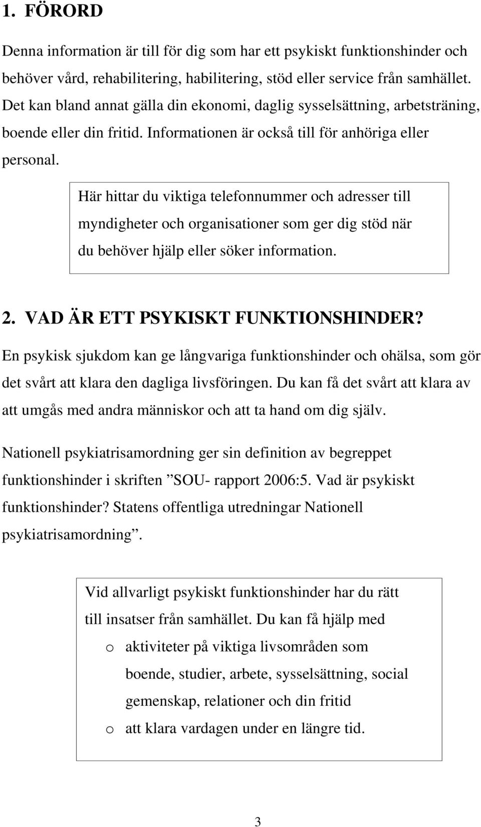 Här hittar du viktiga telefonnummer och adresser till myndigheter och organisationer som ger dig stöd när du behöver hjälp eller söker information. 2. VAD ÄR ETT PSYKISKT FUNKTIONSHINDER?