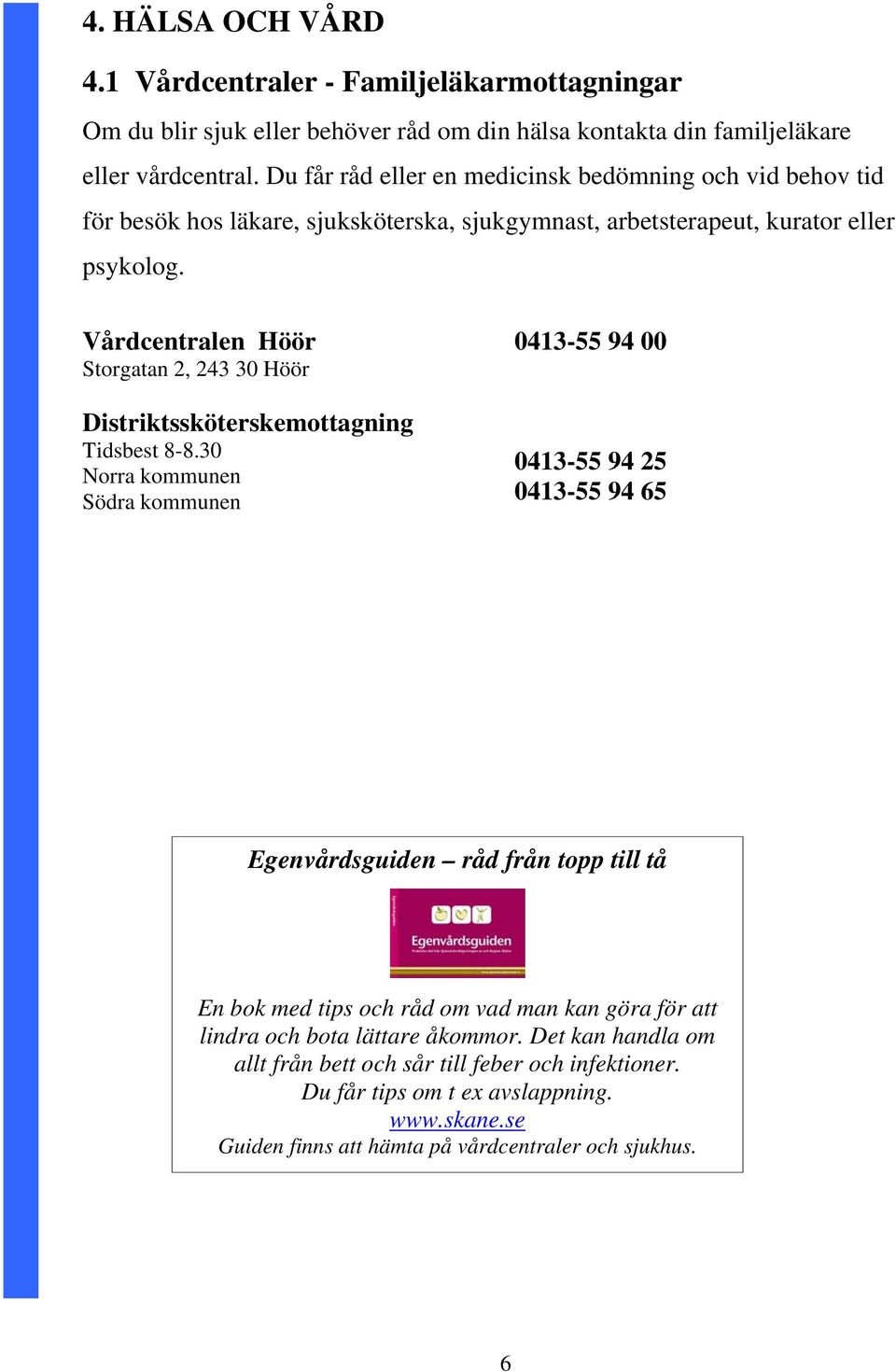 Vårdcentralen Höör Storgatan 2, 243 30 Höör Distriktssköterskemottagning Tidsbest 8-8.