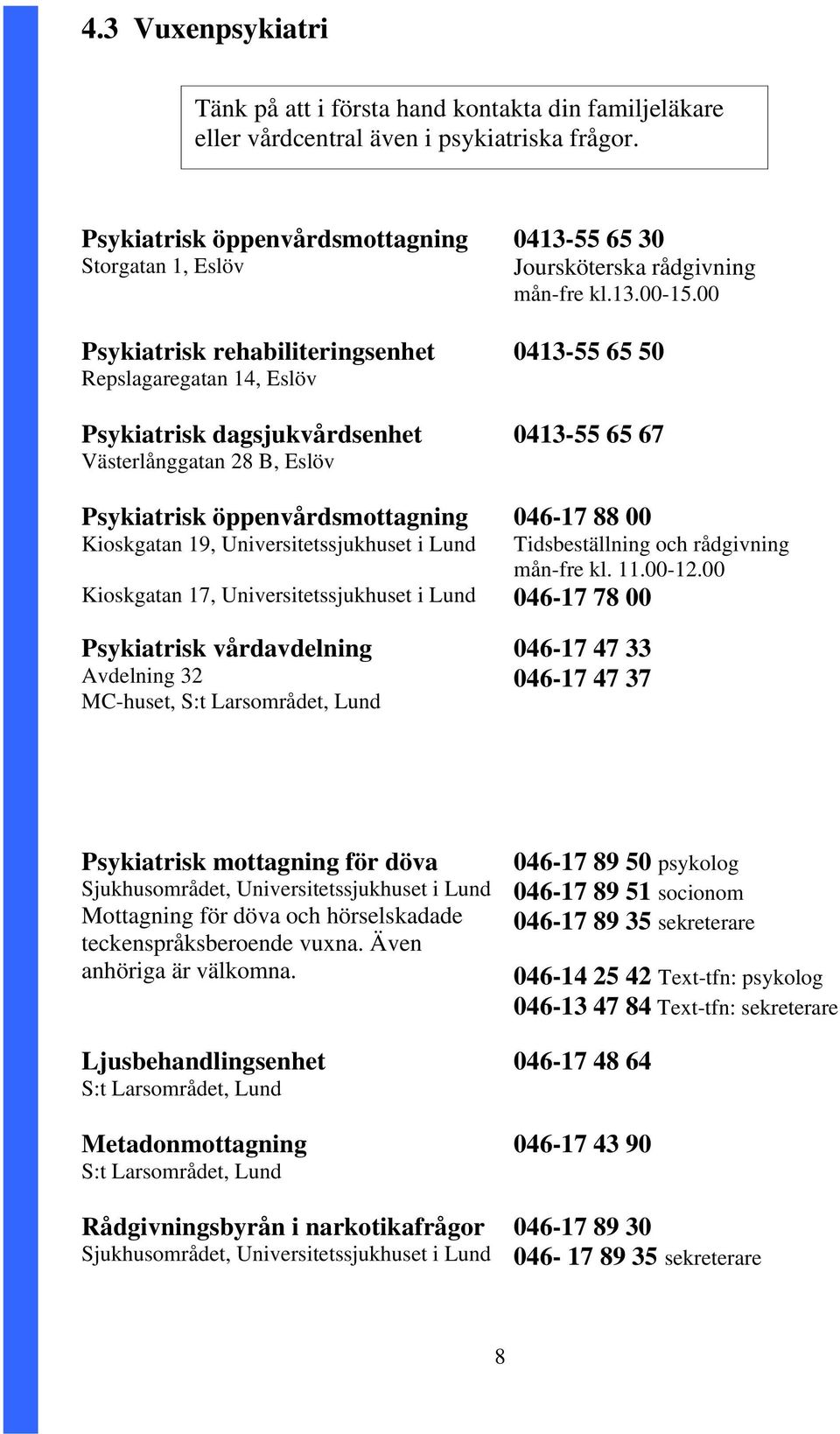 öppenvårdsmottagning Kioskgatan 19, Universitetssjukhuset i Lund Kioskgatan 17, Universitetssjukhuset i Lund Psykiatrisk vårdavdelning Avdelning 32 MC-huset, S:t Larsområdet, Lund 0413-55 65 30