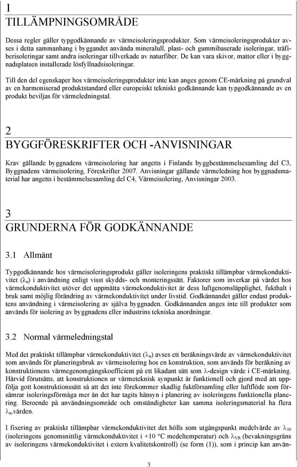 De kan vara skivor, mattor eller i byggnadsplatsen installerade lösfyllnadsisoleringar.