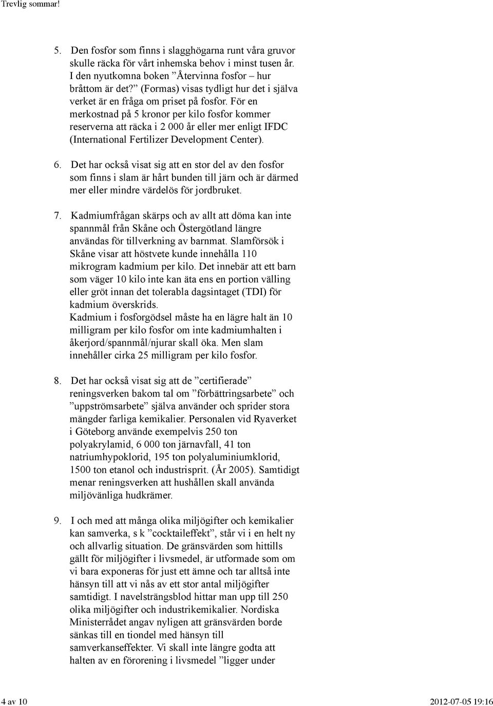 För en merkostnad på 5 kronor per kilo fosfor kommer reserverna att räcka i 2 000 år eller mer enligt IFDC (International Fertilizer Development Center). 6.