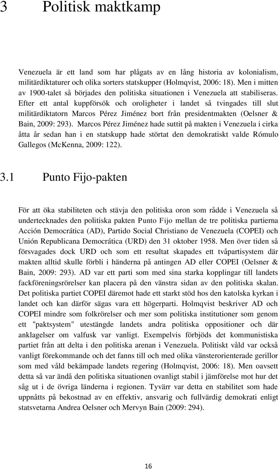 Efter ett antal kuppförsök och oroligheter i landet så tvingades till slut militärdiktatorn Marcos Pérez Jiménez bort från presidentmakten (Oelsner & Bain, 2009: 293).