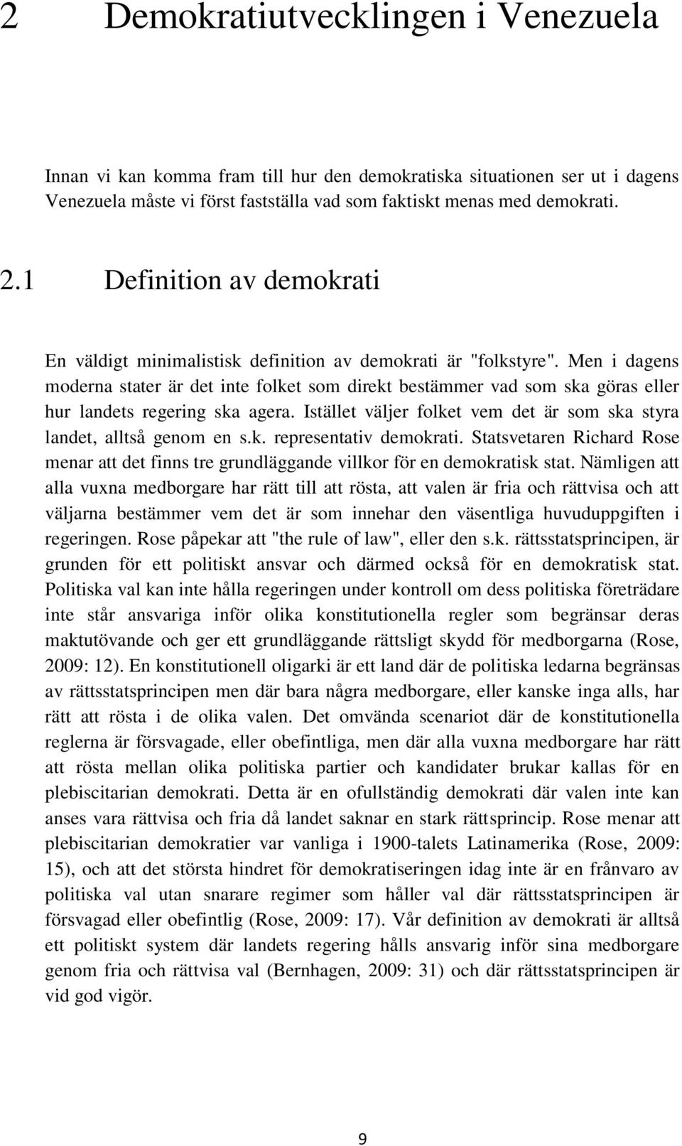 Men i dagens moderna stater är det inte folket som direkt bestämmer vad som ska göras eller hur landets regering ska agera. Istället väljer folket vem det är som ska styra landet, alltså genom en s.k. representativ demokrati.