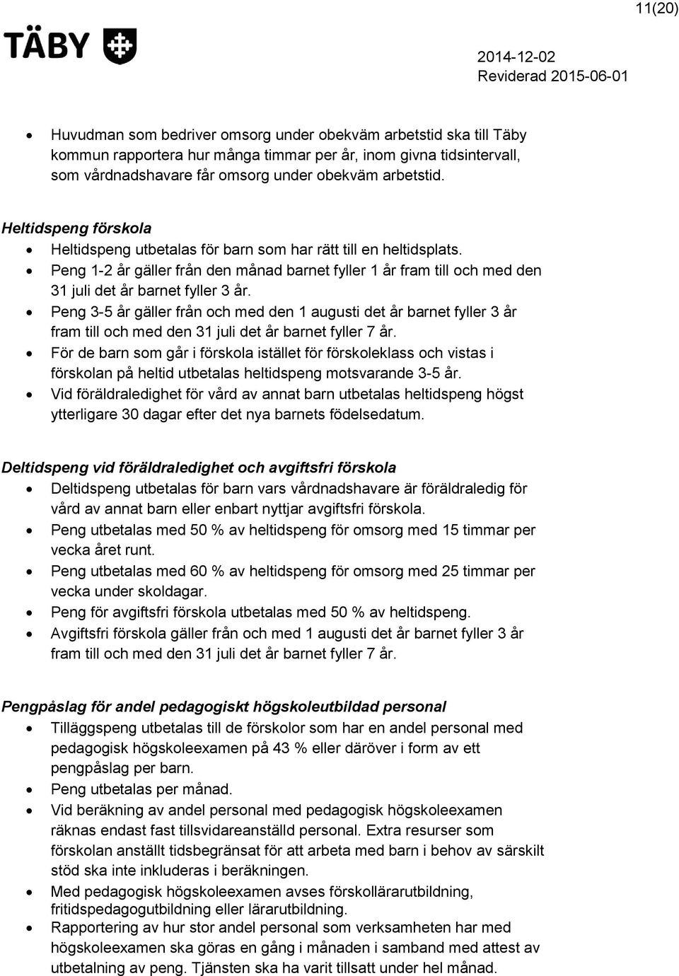 Peng 3-5 år gäller från och med den 1 augusti det år barnet fyller 3 år fram till och med den 31 juli det år barnet fyller 7 år.